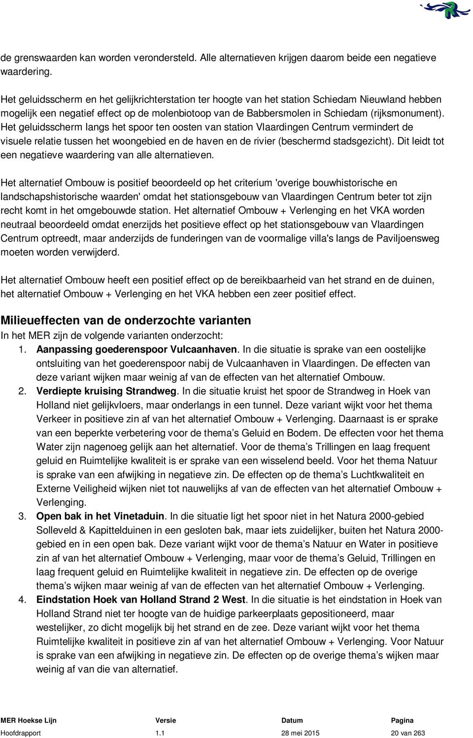 Het geluidsscherm langs het spoor ten oosten van station Vlaardingen Centrum vermindert de visuele relatie tussen het woongebied en de haven en de rivier (beschermd stadsgezicht).