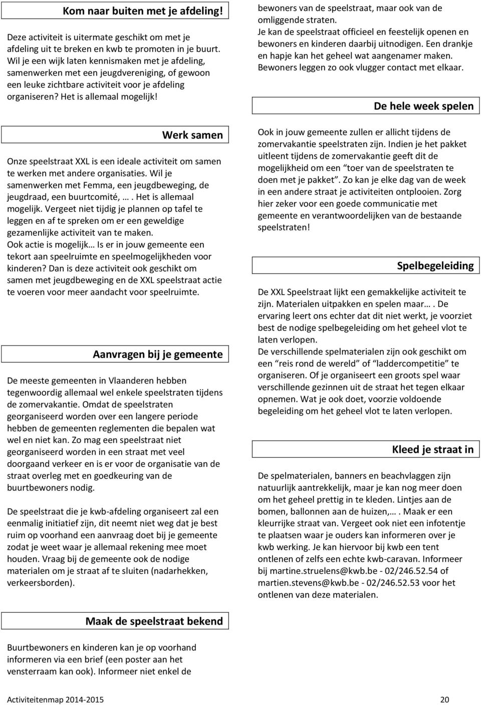 Werk samen Onze speelstraat XXL is een ideale activiteit om samen te werken met andere organisaties. Wil je samenwerken met Femma, een jeugdbeweging, de jeugdraad, een buurtcomité,.