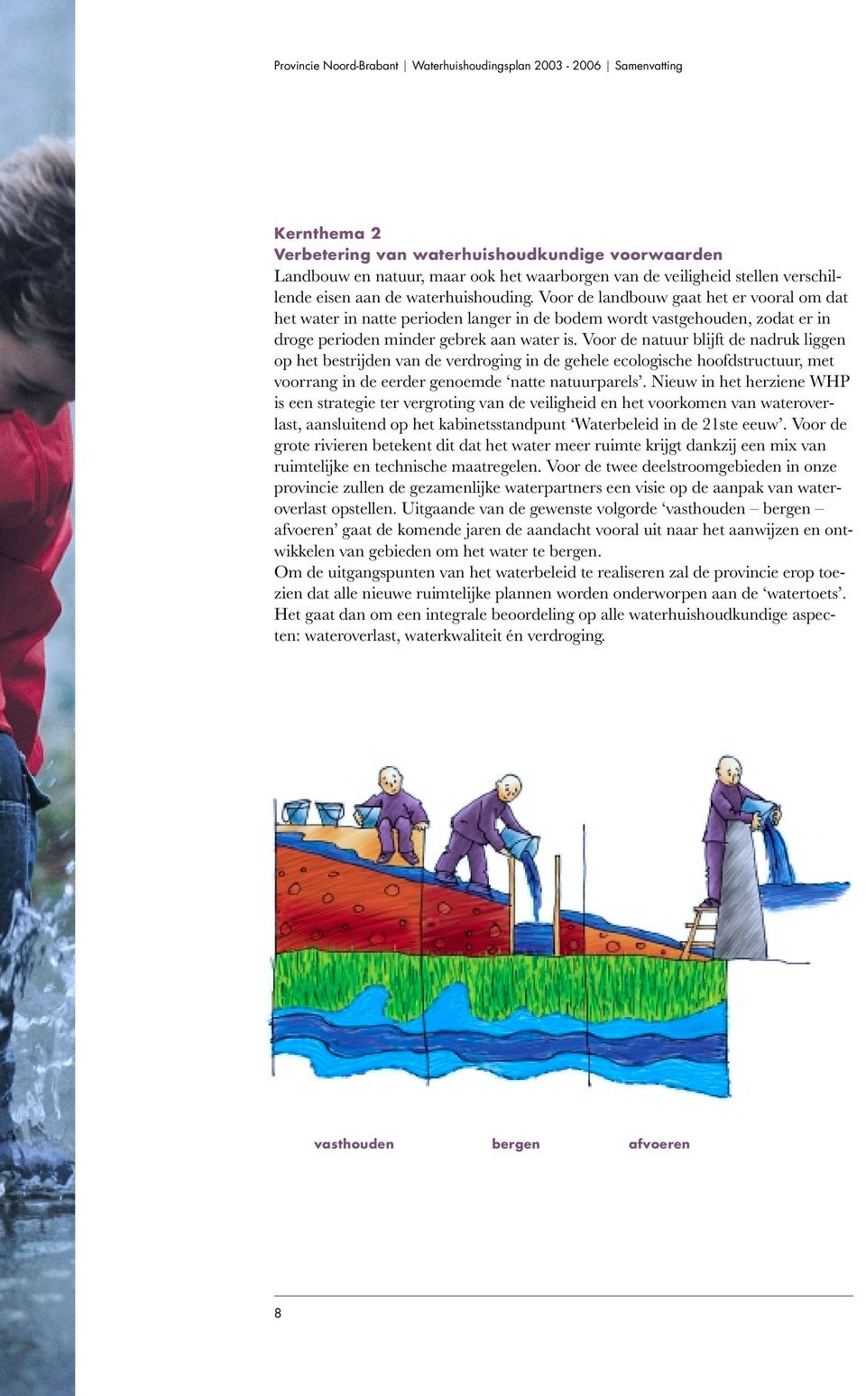 Voor de natuur blijft de nadruk liggen op het bestrijden van de verdroging in de gehele ecologische hoofdstructuur, met voorrang in de eerder genoemde natte natuurparels.