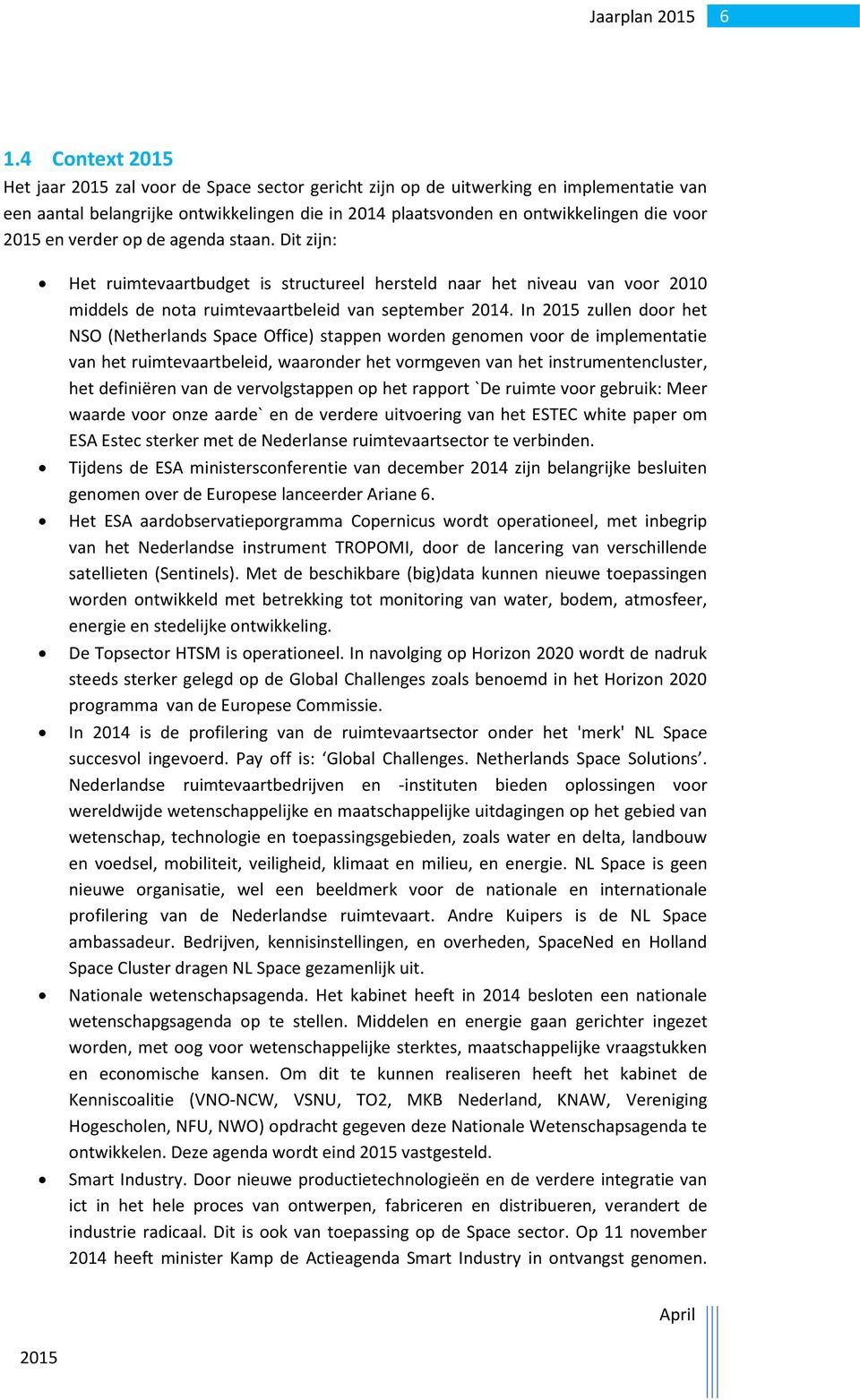 In zullen door het NSO (Netherlands Space Office) stappen worden genomen voor de implementatie van het ruimtevaartbeleid, waaronder het vormgeven van het instrumentencluster, het definiëren van de