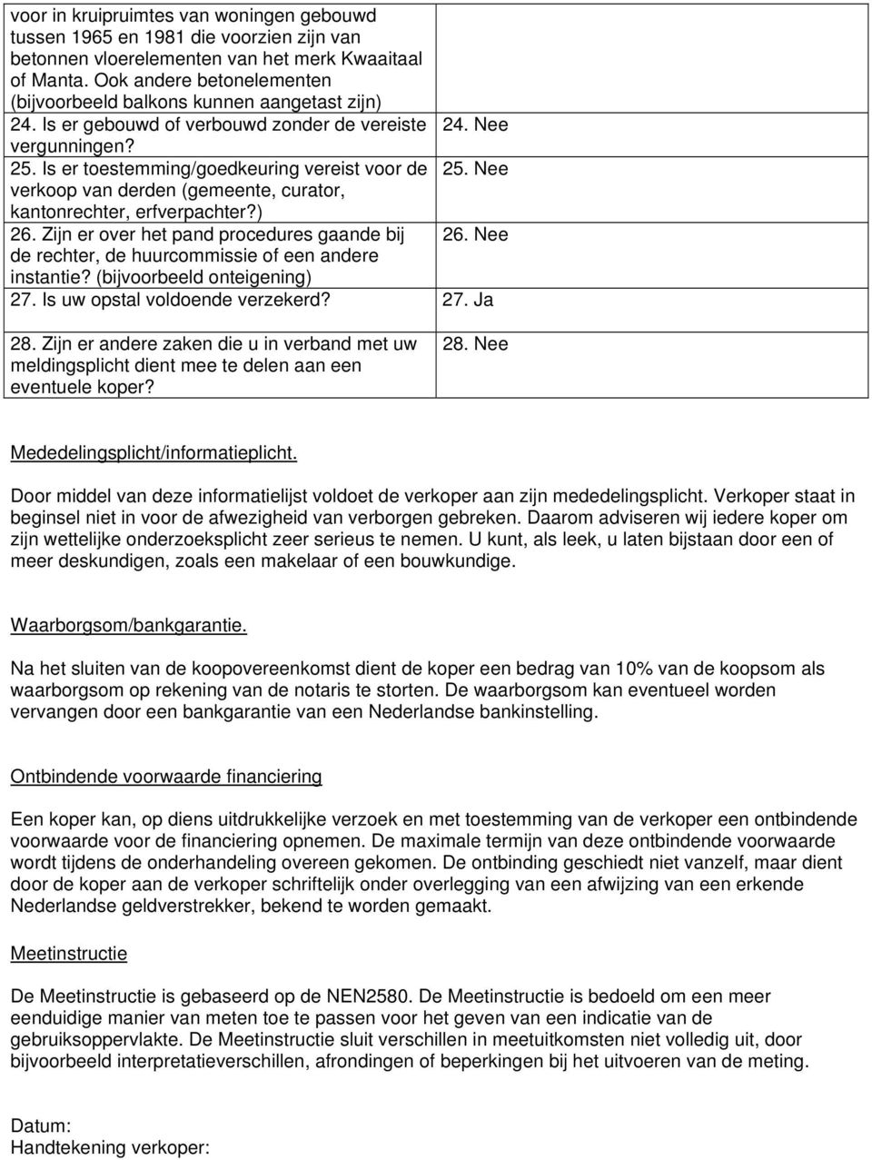 Nee verkoop van derden (gemeente, curator, kantonrechter, erfverpachter?) 26. Zijn er over het pand procedures gaande bij 26. Nee de rechter, de huurcommissie of een andere instantie?