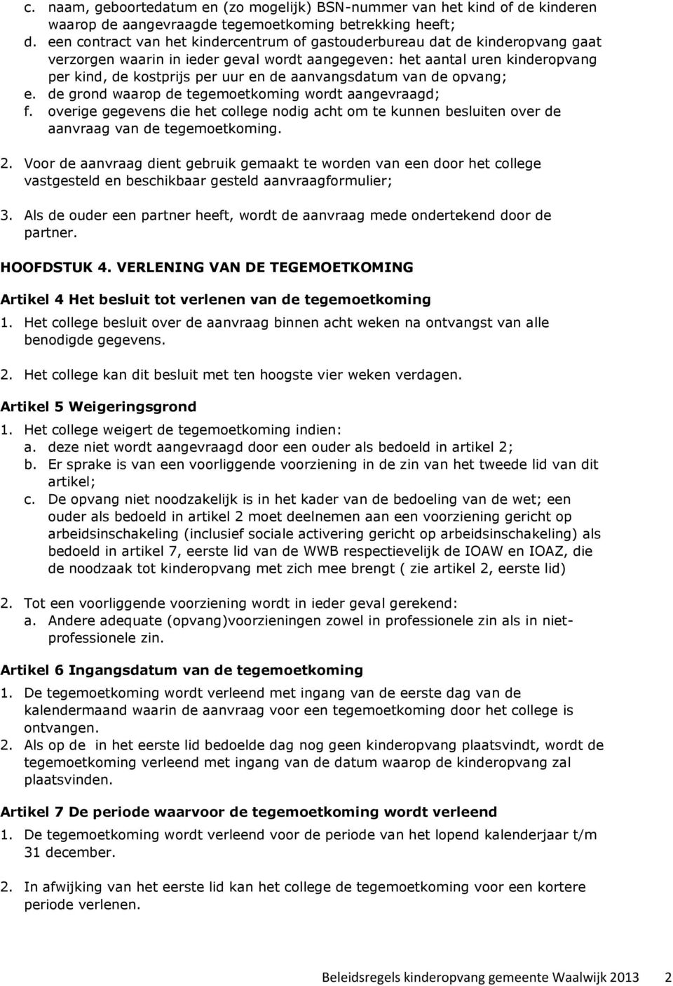 aanvangsdatum van de opvang; e. de grond waarop de tegemoetkoming wordt aangevraagd; f. overige gegevens die het college nodig acht om te kunnen besluiten over de aanvraag van de tegemoetkoming. 2.