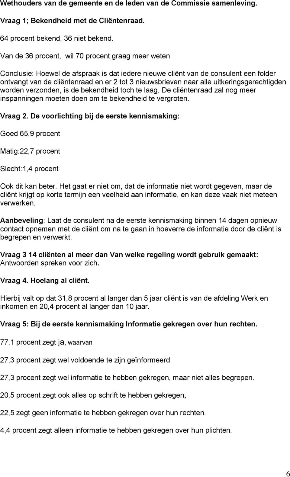 alle uitkeringsgerechtigden worden verzonden, is de bekendheid toch te laag. De cliëntenraad zal nog meer inspanningen moeten doen om te bekendheid te vergroten. Vraag 2.