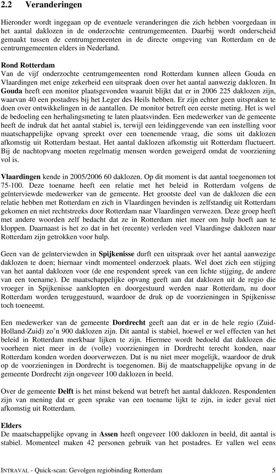 Rond Rotterdam Van de vijf onderzochte centrumgemeenten rond Rotterdam kunnen alleen Gouda en Vlaardingen met enige zekerheid een uitspraak doen over het aantal aanwezig daklozen.