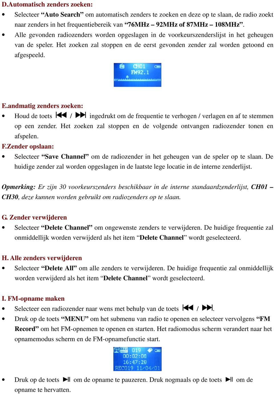 andmatig zenders zoeken: Houd de toets / ingedrukt om de frequentie te verhogen / verlagen en af te stemmen op een zender.