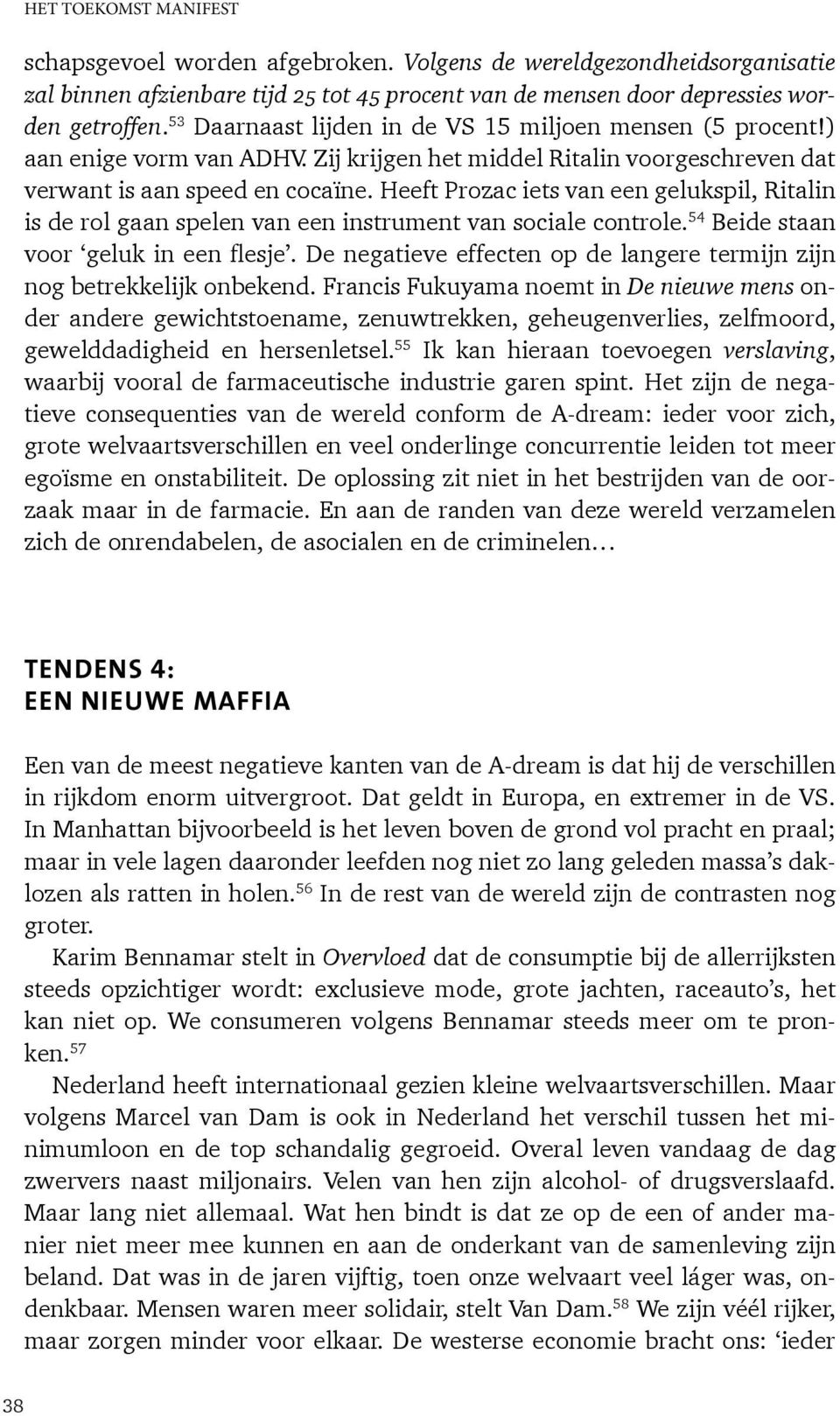 Heeft Prozac iets van een gelukspil, Ritalin is de rol gaan spelen van een instrument van sociale controle. 54 Beide staan voor geluk in een flesje.