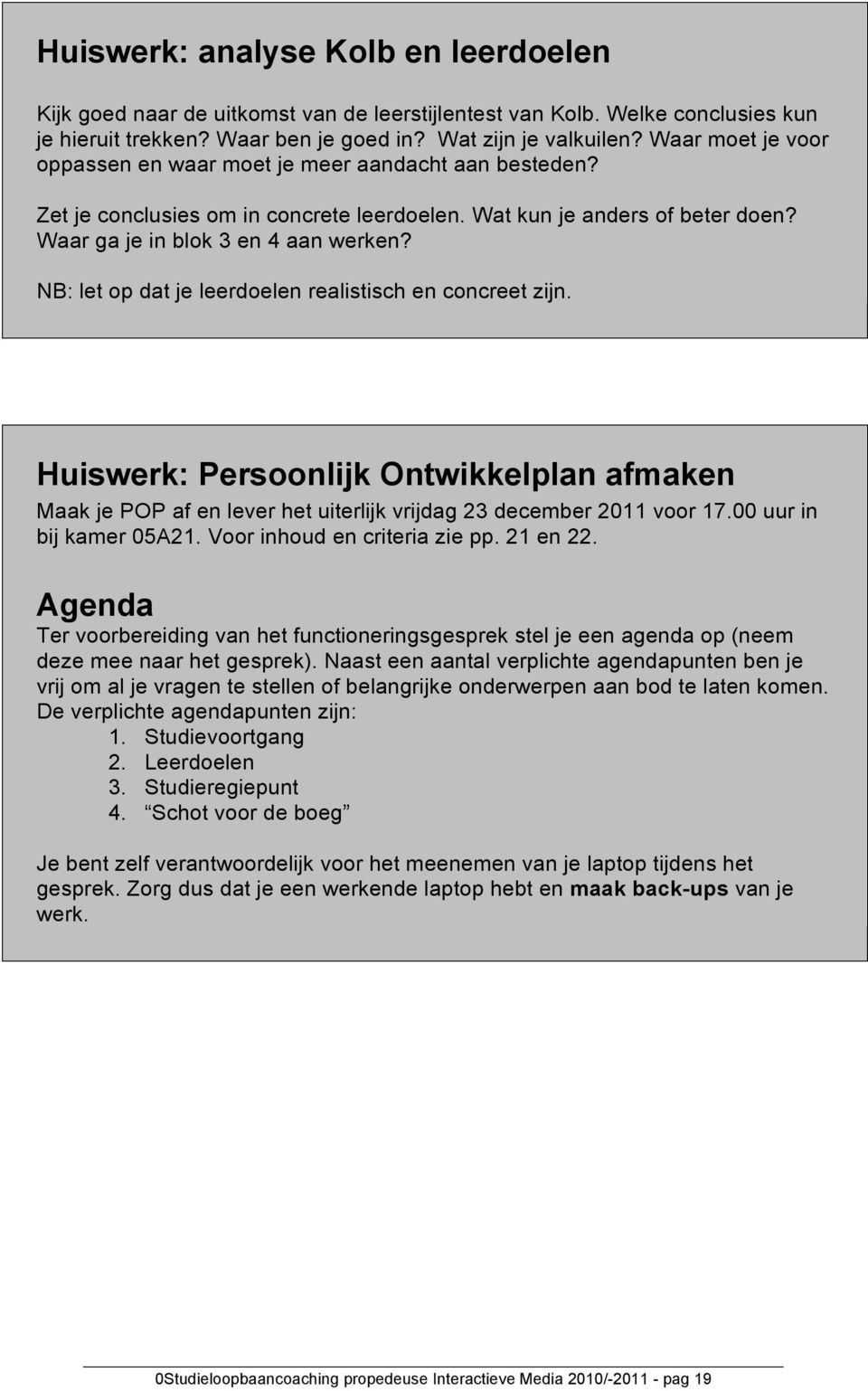 NB: let op dat je leerdoelen realistisch en concreet zijn. Huiswerk: Persoonlijk Ontwikkelplan afmaken Maak je POP af en lever het uiterlijk vrijdag 23 december 2011 voor 17.00 uur in bij kamer 05A21.