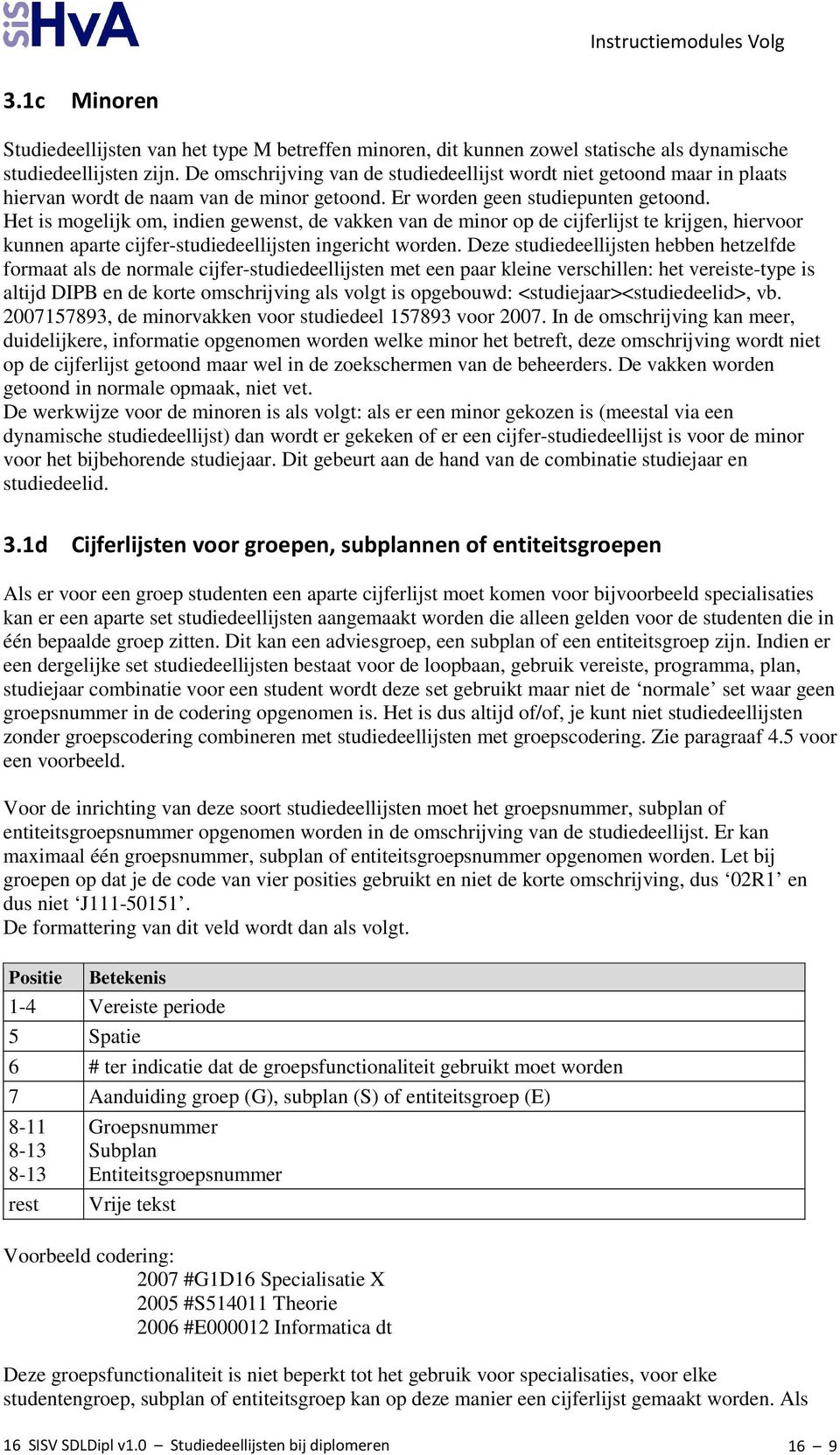 Het is mogelijk om, indien gewenst, de vakken van de minor op de cijferlijst te krijgen, hiervoor kunnen aparte cijfer-studiedeellijsten ingericht worden.