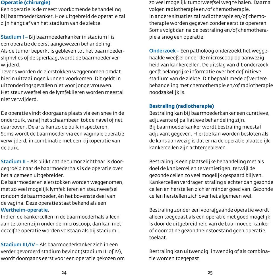 Als de tumor beperkt is gebleven tot het baarmoederslijmvlies of de spierlaag, wordt de baarmoeder verwijderd. Tevens worden de eierstokken weggenomen omdat hierin uitzaaiingen kunnen voorkomen.