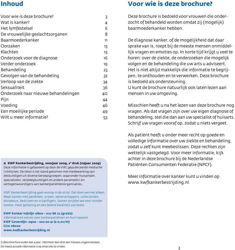 Verloop van de ziekte 34 Seksualiteit 36 Onderzoek naar nieuwe behandelingen 40 Pijn 44 Voeding 46 Een moeilijke periode 49 Wilt u meer informatie? 53 Voor wie is deze brochure?