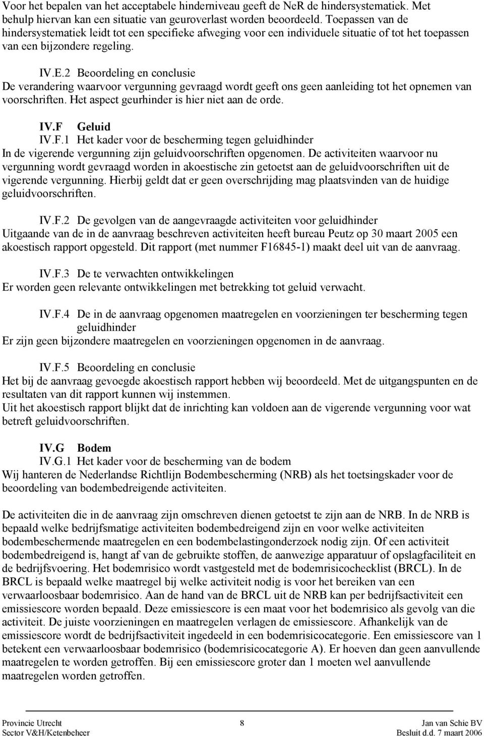 2 Beoordeling en conclusie De verandering waarvoor vergunning gevraagd wordt geeft ons geen aanleiding tot het opnemen van voorschriften. Het aspect geurhinder is hier niet aan de orde. IV.