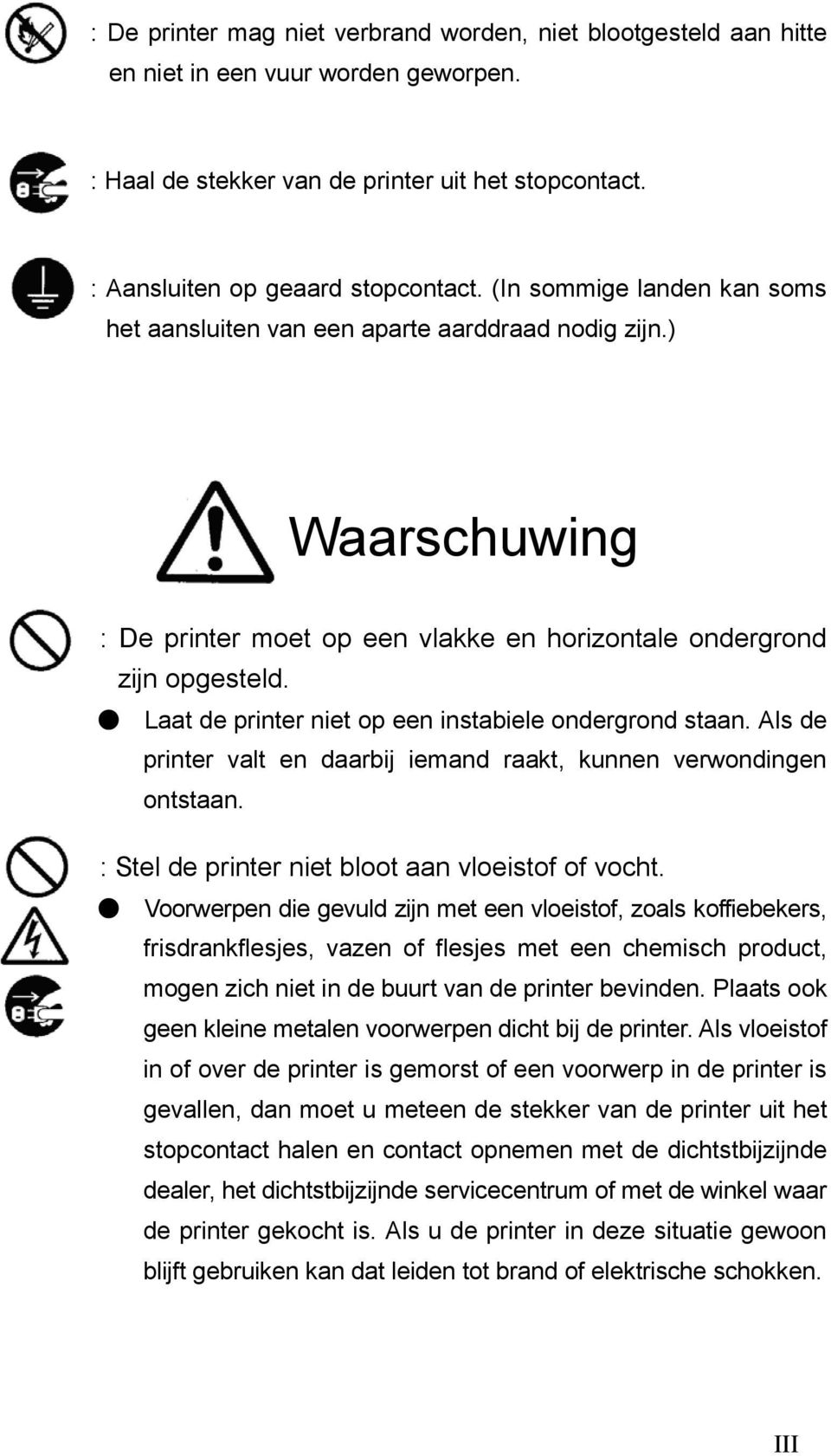 Laat de printer niet op een instabiele ondergrond staan. Als de printer valt en daarbij iemand raakt, kunnen verwondingen ontstaan. : Stel de printer niet bloot aan vloeistof of vocht.