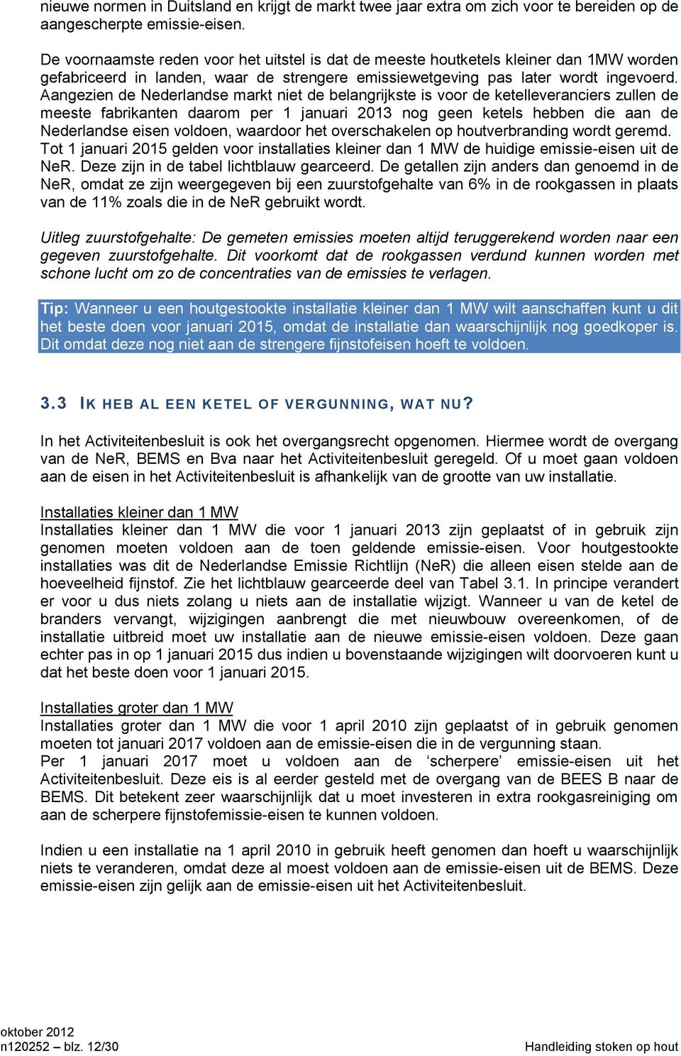 Aangezien de Nederlandse markt niet de belangrijkste is voor de ketelleveranciers zullen de meeste fabrikanten daarom per 1 januari 2013 nog geen ketels hebben die aan de Nederlandse eisen voldoen,