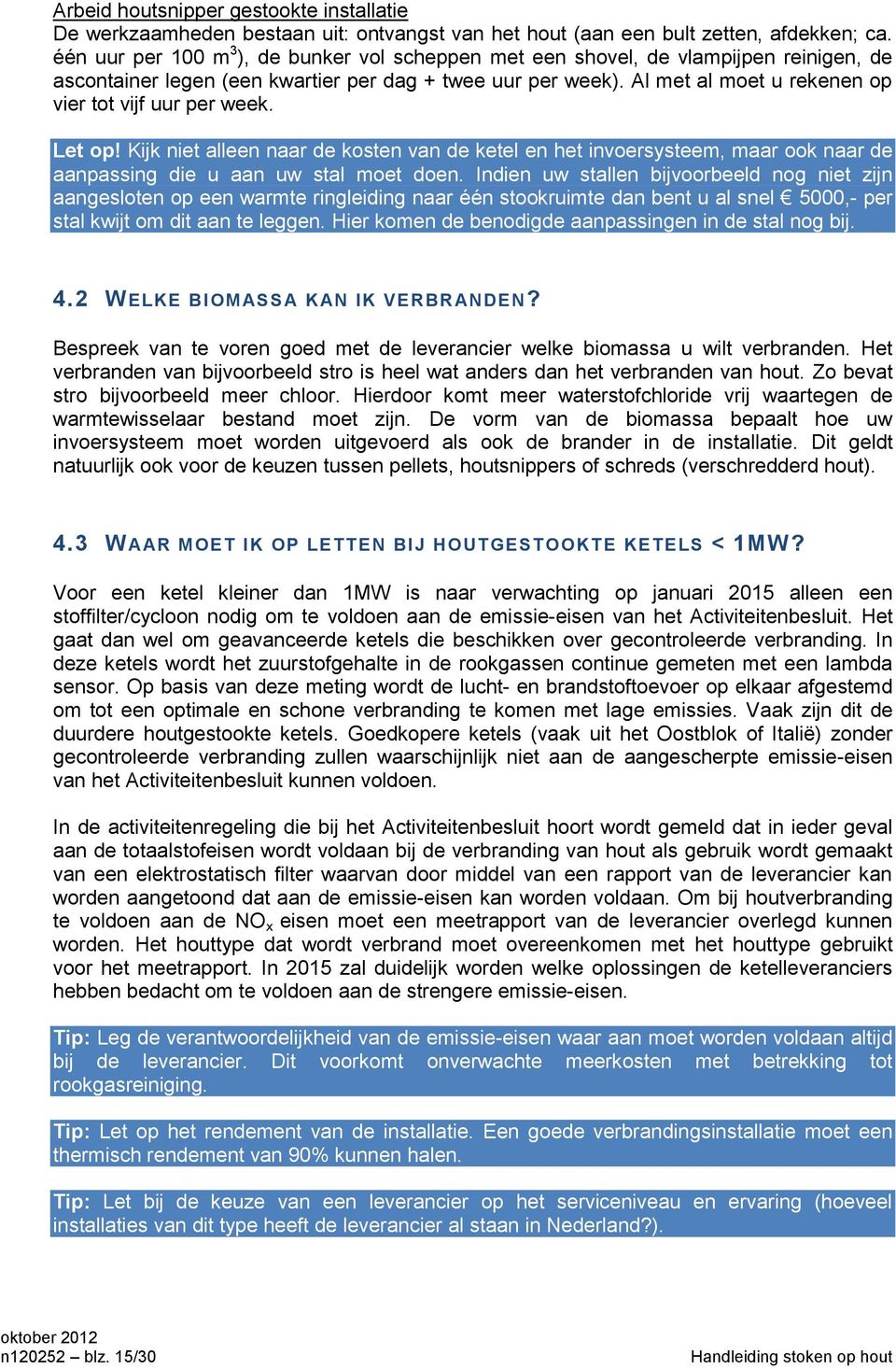 Al met al moet u rekenen op vier tot vijf uur per week. Let op! Kijk niet alleen naar de kosten van de ketel en het invoersysteem, maar ook naar de aanpassing die u aan uw stal moet doen.