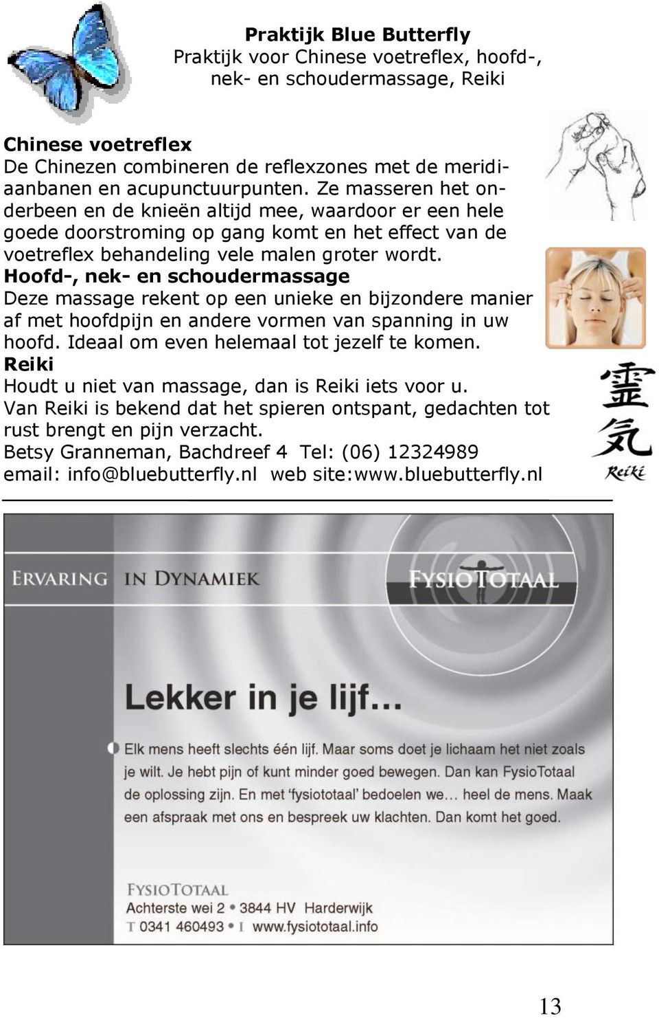 Hoofd-, nek- en schoudermassage Deze massage rekent op een unieke en bijzondere manier af met hoofdpijn en andere vormen van spanning in uw hoofd. Ideaal om even helemaal tot jezelf te komen.