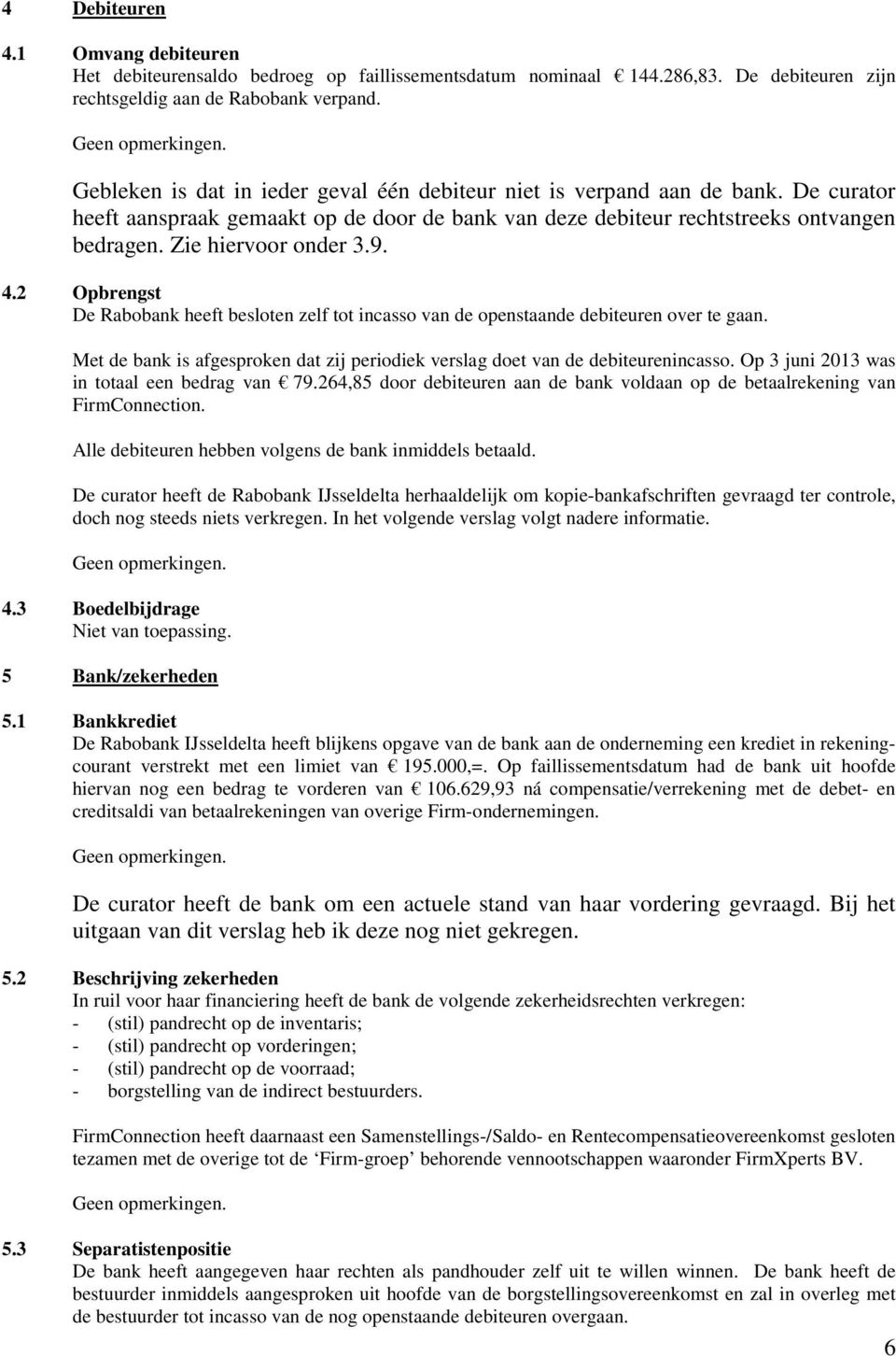 9. 4.2 Opbrengst De Rabobank heeft besloten zelf tot incasso van de openstaande debiteuren over te gaan. Met de bank is afgesproken dat zij periodiek verslag doet van de debiteurenincasso.