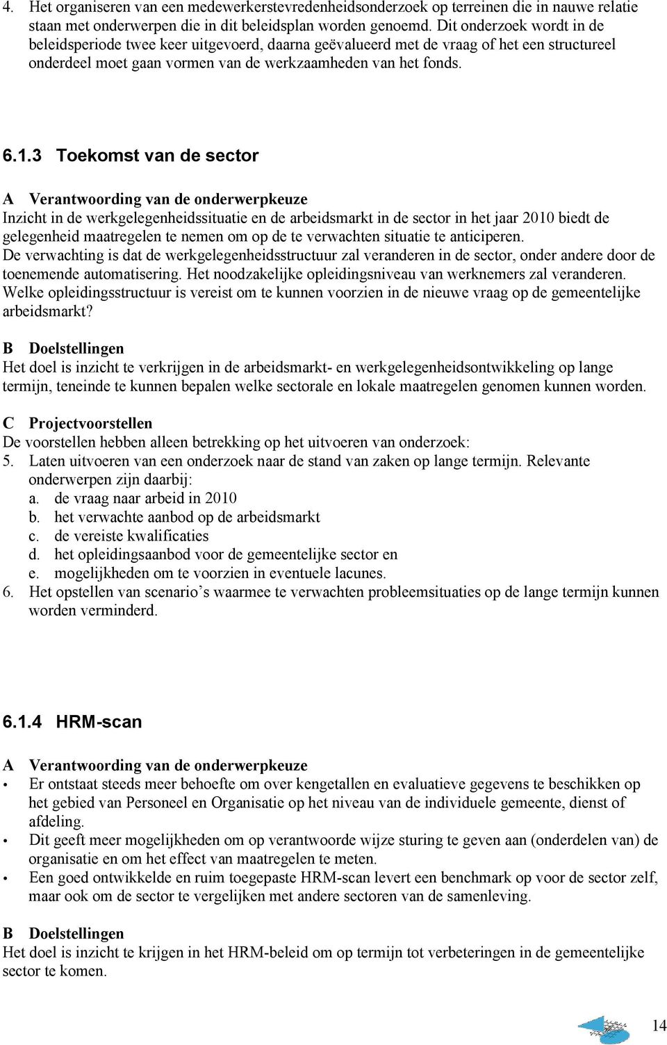 3 Toekomst van de sector A Verantwoording van de onderwerpkeuze Inzicht in de werkgelegenheidssituatie en de arbeidsmarkt in de sector in het jaar 2010 biedt de gelegenheid maatregelen te nemen om op