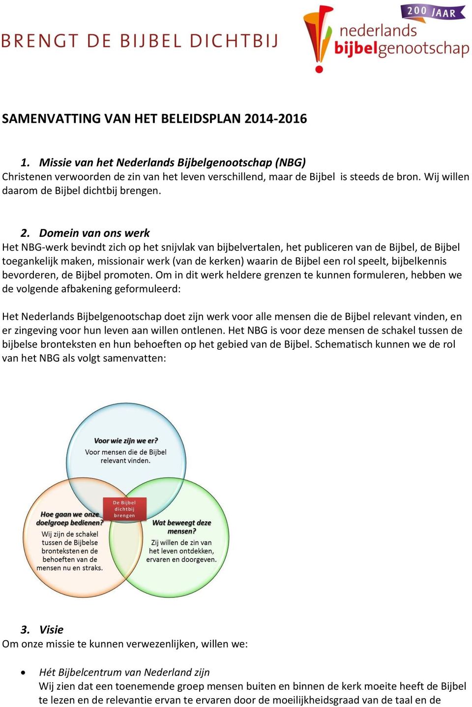 Domein van ons werk Het NBG-werk bevindt zich op het snijvlak van bijbelvertalen, het publiceren van de Bijbel, de Bijbel toegankelijk maken, missionair werk (van de kerken) waarin de Bijbel een rol