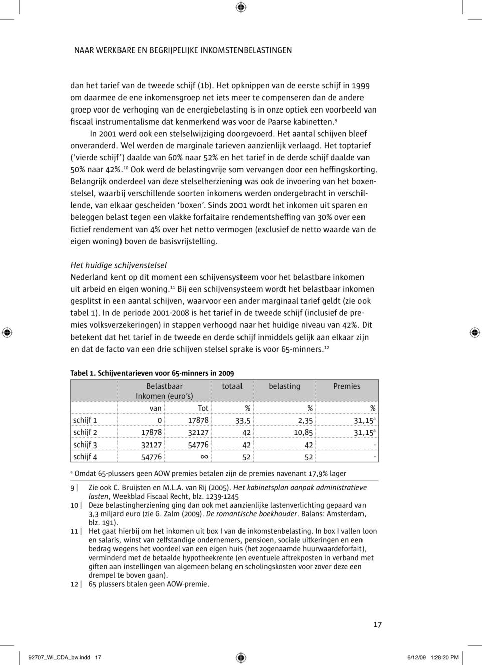 van fiscaal instrumentalisme dat kenmerkend was voor de Paarse kabinetten. 9 In 2001 werd ook een stelselwijziging doorgevoerd. Het aantal schijven bleef onveranderd.