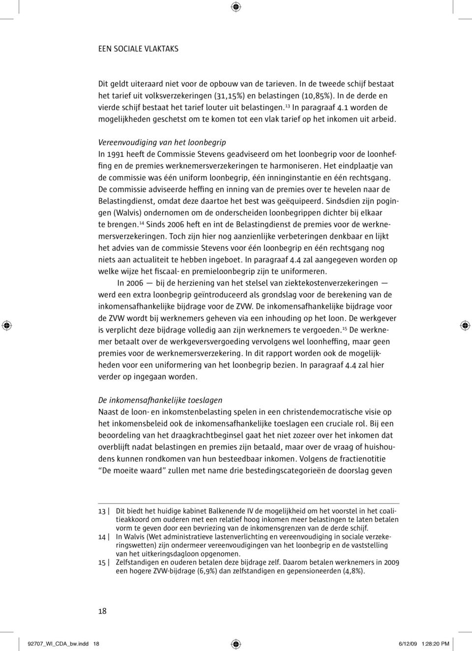 Vereenvoudiging van het loonbegrip In 1991 heeft de Commissie Stevens geadviseerd om het loonbegrip voor de loonheffing en de premies werknemersverzekeringen te harmoniseren.