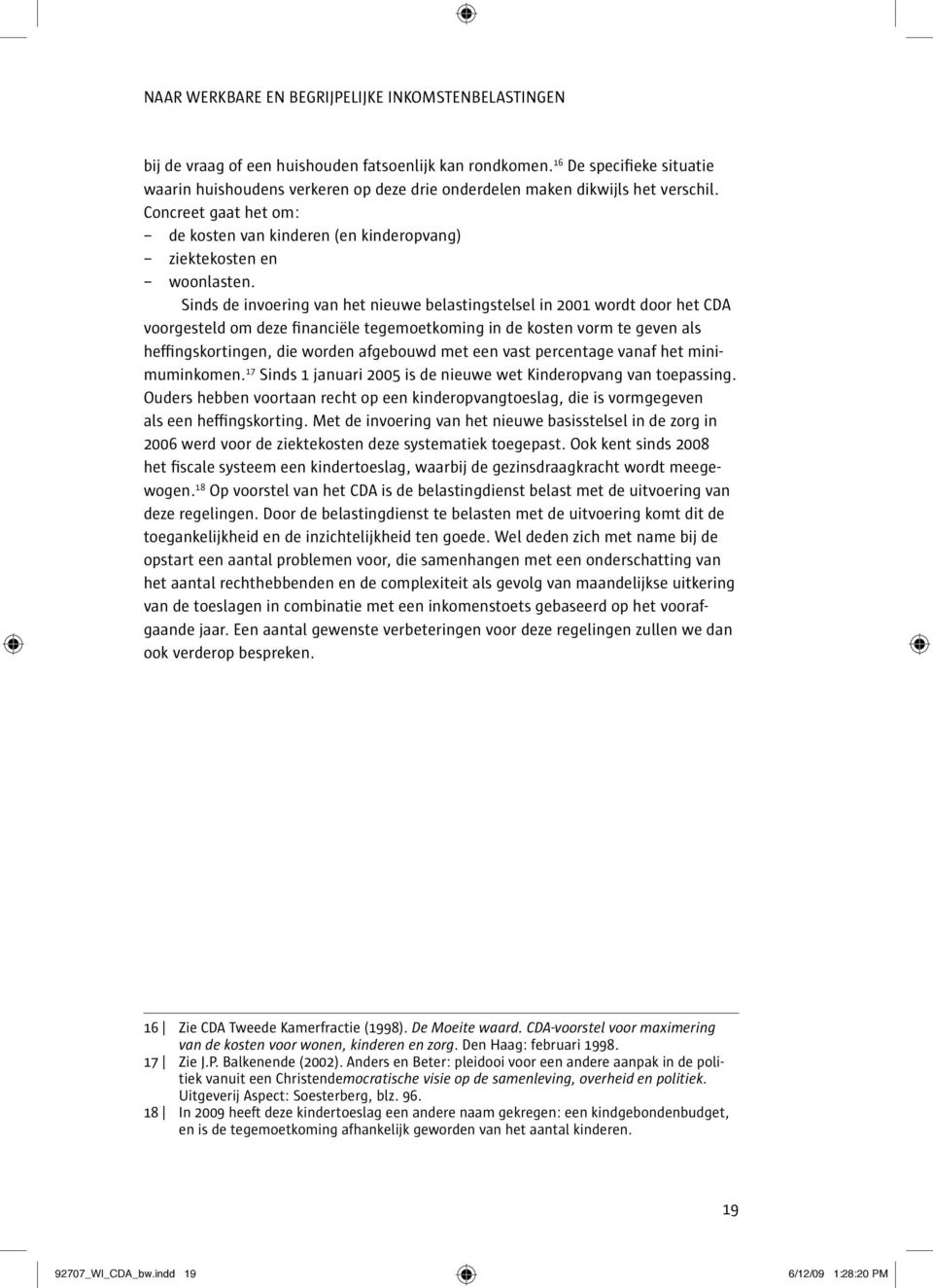 Sinds de invoering van het nieuwe belastingstelsel in 2001 wordt door het CDA voorgesteld om deze financiële tegemoetkoming in de kosten vorm te geven als heffingskortingen, die worden afgebouwd met