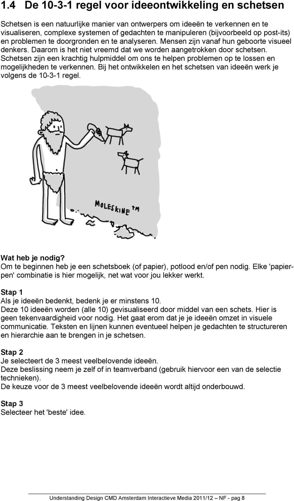 Schetsen zijn een krachtig hulpmiddel om ons te helpen problemen op te lossen en mogelijkheden te verkennen. Bij het ontwikkelen en het schetsen van ideeën werk je volgens de 10-3-1 regel.