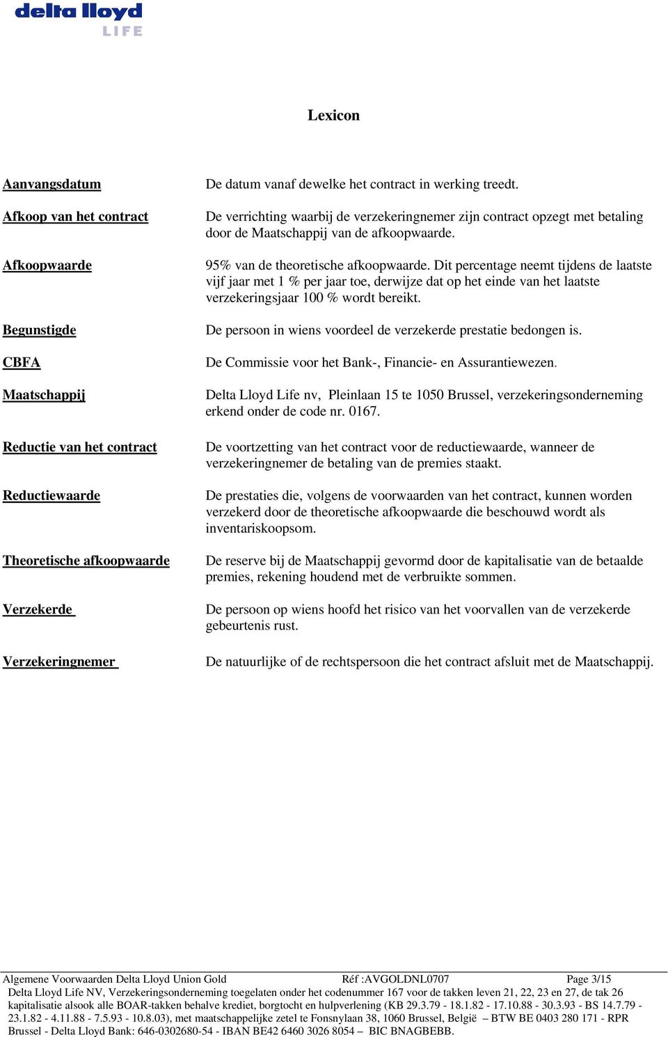 95% van de theoretische afkoopwaarde. Dit percentage neemt tijdens de laatste vijf jaar met 1 % per jaar toe, derwijze dat op het einde van het laatste verzekeringsjaar 100 % wordt bereikt.