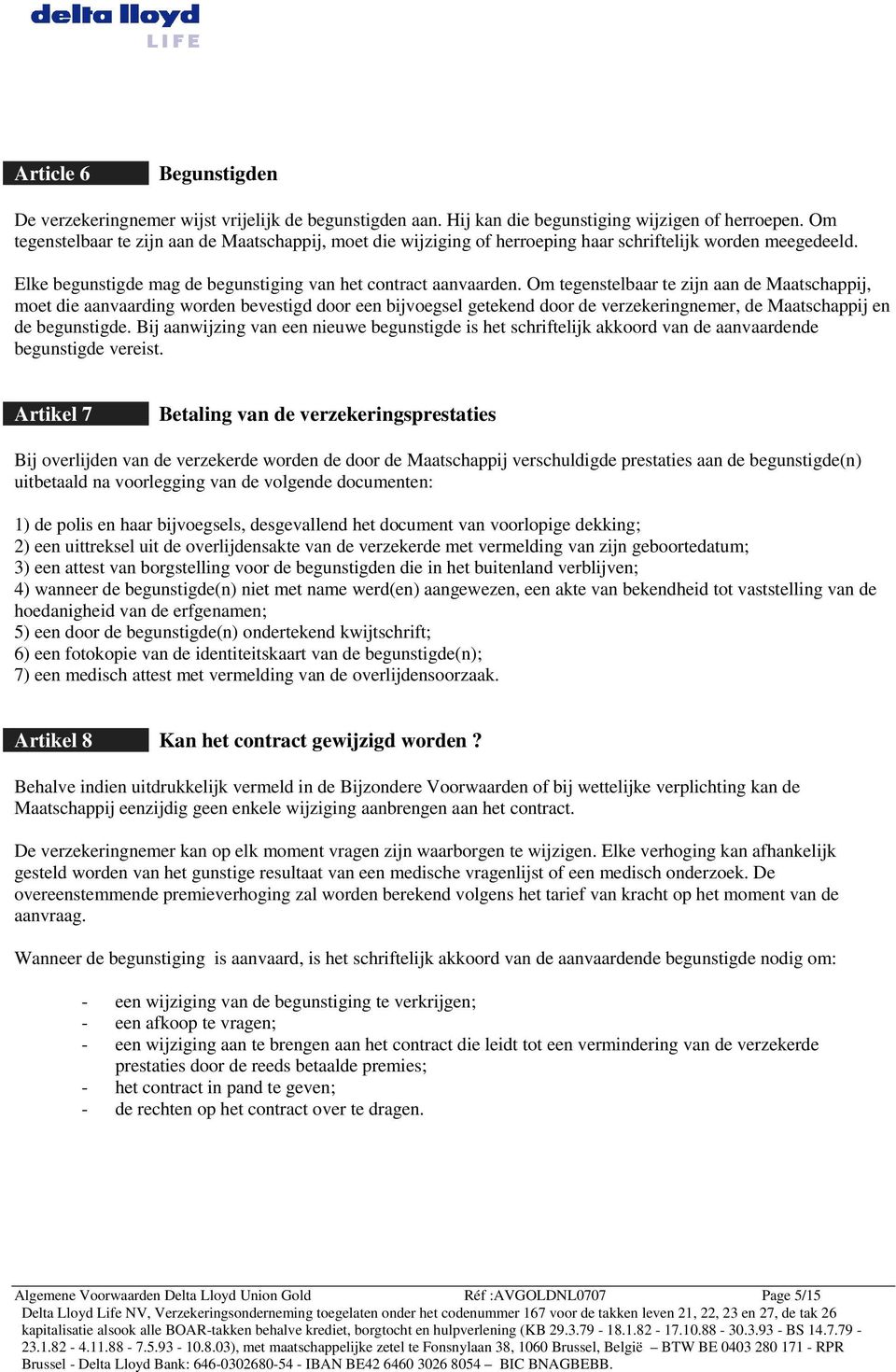 Om tegenstelbaar te zijn aan de Maatschappij, moet die aanvaarding worden bevestigd door een bijvoegsel getekend door de verzekeringnemer, de Maatschappij en de begunstigde.