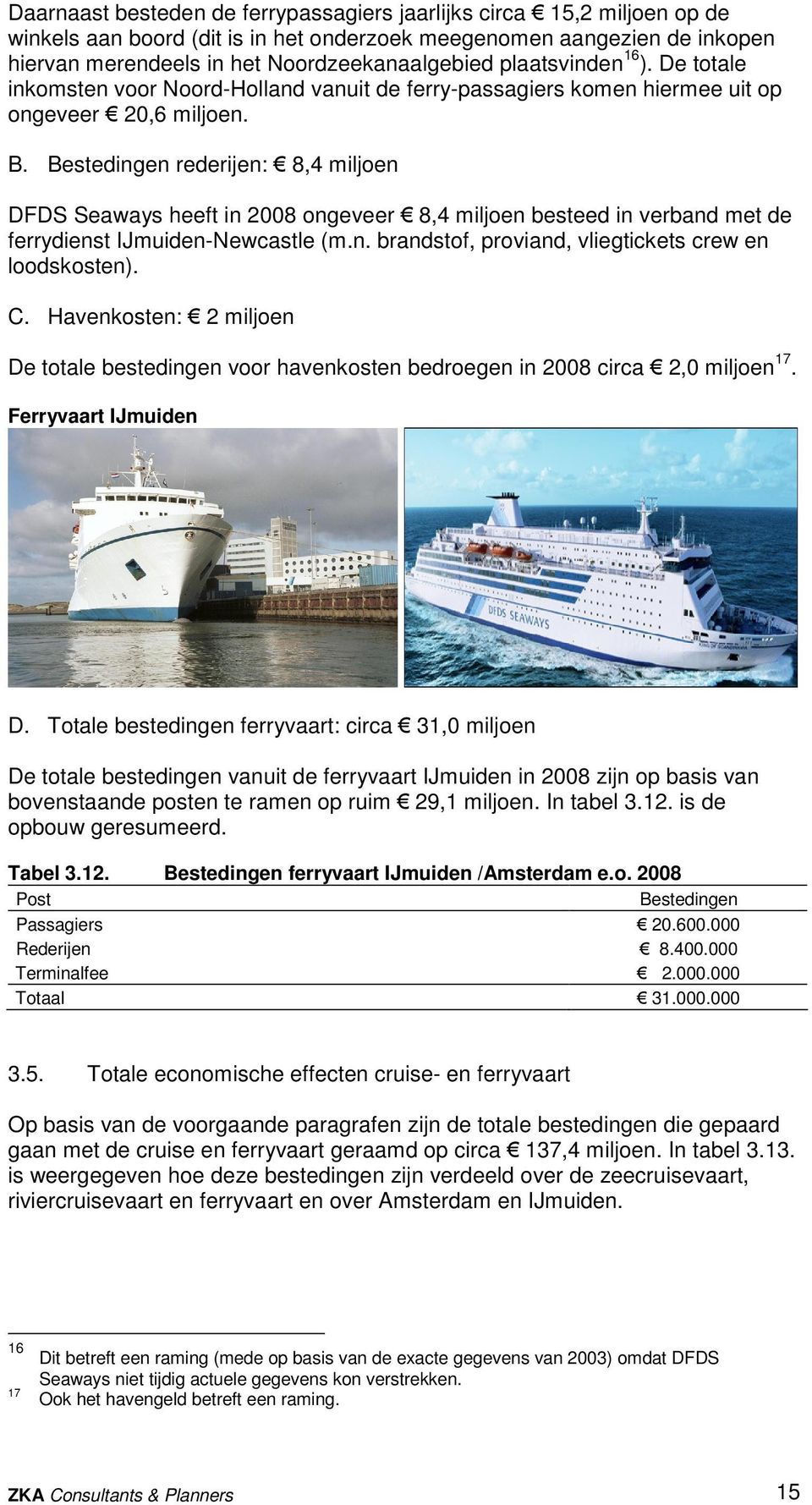 Bestedingen rederijen: 8,4 miljoen DFDS Seaways heeft in 2008 ongeveer 8,4 miljoen besteed in verband met de ferrydienst IJmuiden-Newcastle (m.n. brandstof, proviand, vliegtickets crew en loodskosten).