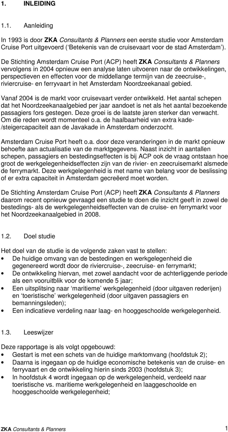 termijn van de zeecruise-, riviercruise- en ferryvaart in het Amsterdam Noordzeekanaal gebied. Vanaf 2004 is de markt voor cruisevaart verder ontwikkeld.