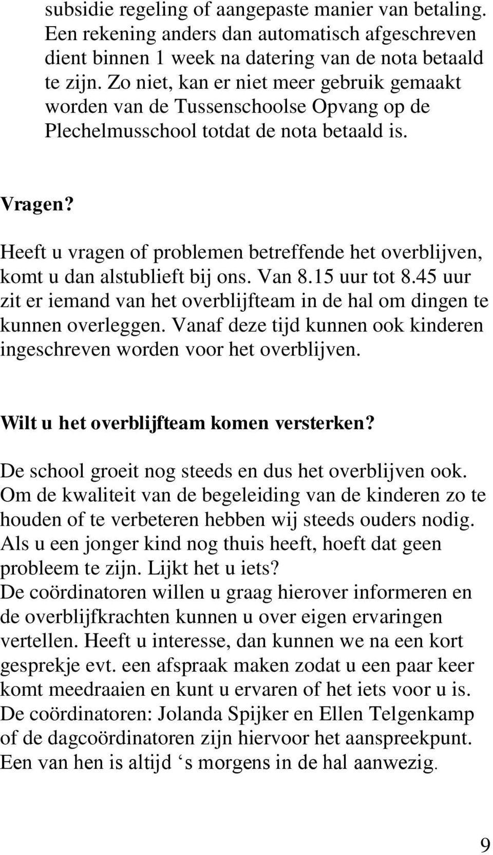 Heeft u vragen of problemen betreffende het overblijven, komt u dan alstublieft bij ons. Van 8.15 uur tot 8.45 uur zit er iemand van het overblijfteam in de hal om dingen te kunnen overleggen.