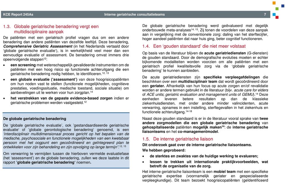 Deze benadering, Comprehensive Geriatric Assessment (in het Nederlands vertaald door globale geriatrische evaluatie ), is in werkelijkheid veel meer dan een eenvoudige evaluatie of assessment.