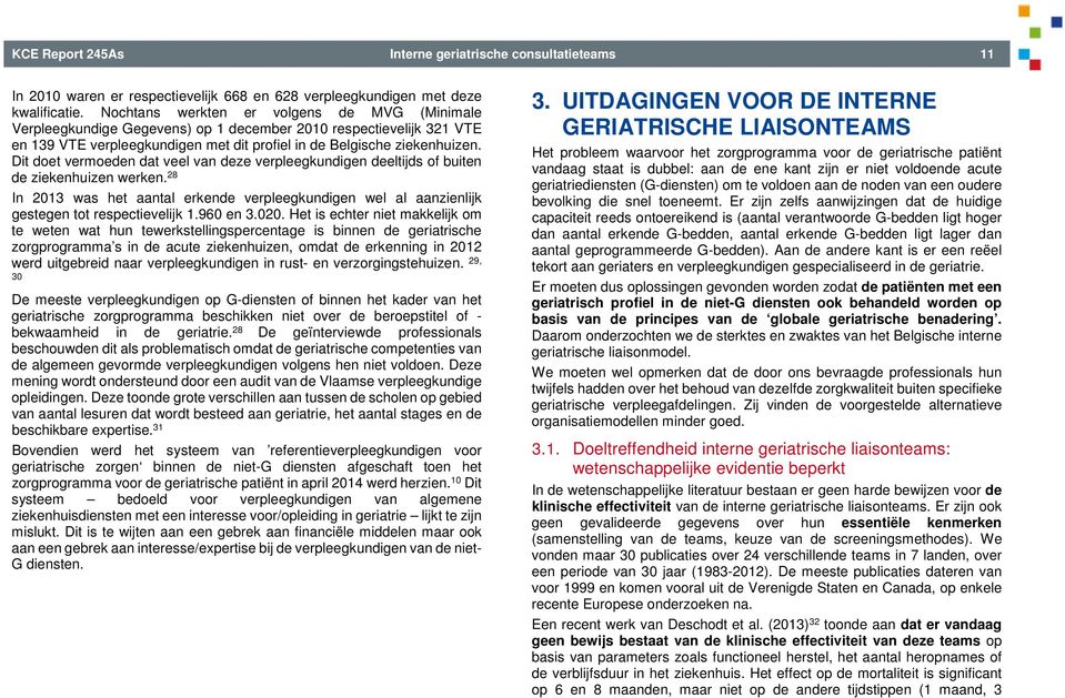 Dit doet vermoeden dat veel van deze verpleegkundigen deeltijds of buiten de ziekenhuizen werken. 28 In 2013 was het aantal erkende verpleegkundigen wel al aanzienlijk gestegen tot respectievelijk 1.