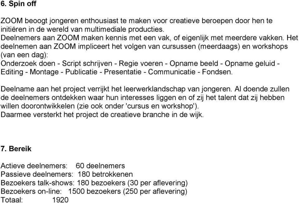 Het deelnemen aan ZOOM impliceert het volgen van cursussen (meerdaags) en workshops (van een dag): Onderzoek doen - Script schrijven - Regie voeren - Opname beeld - Opname geluid - Editing - Montage