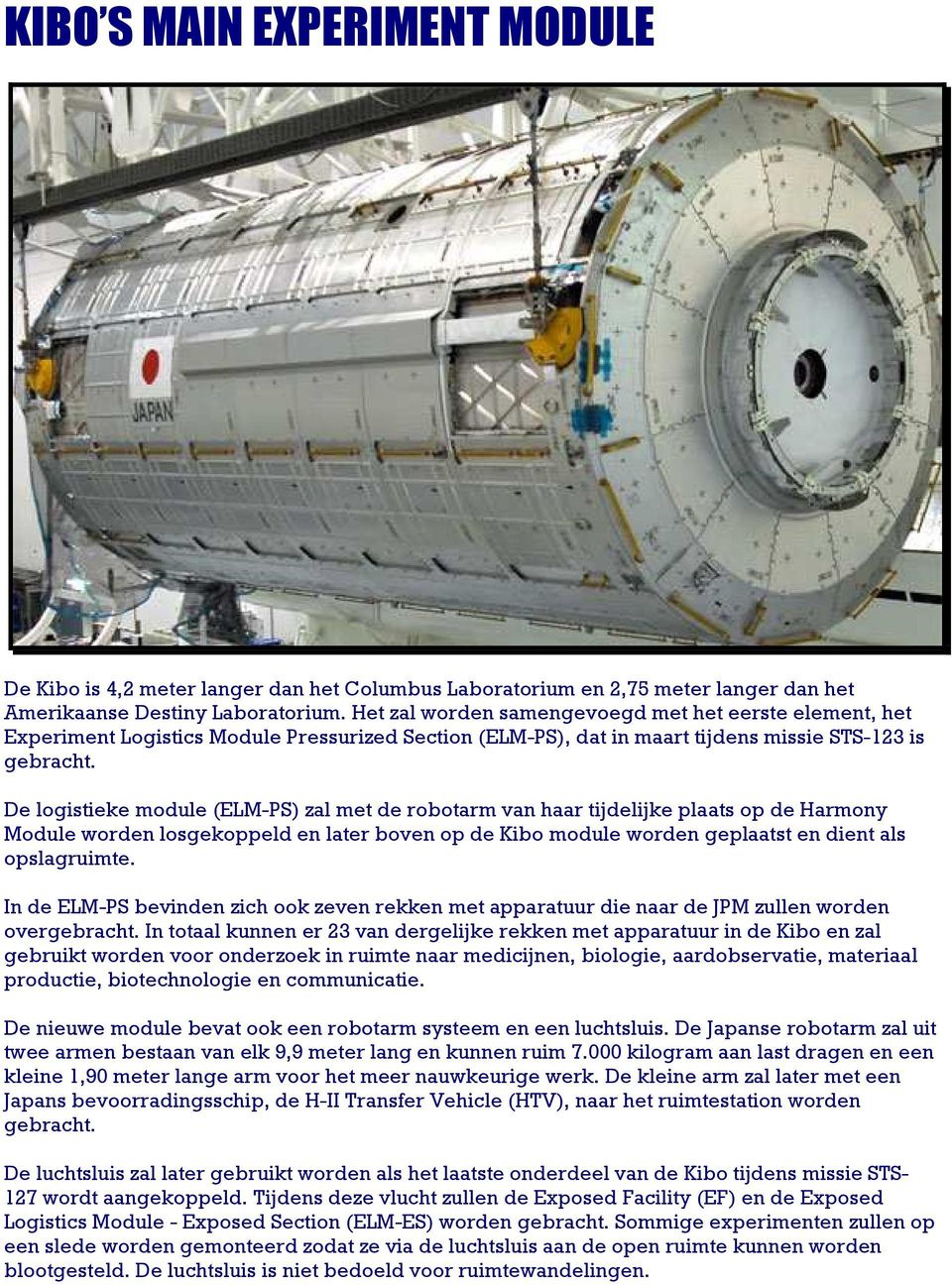 De logistieke module (ELM-PS) zal met de robotarm van haar tijdelijke plaats op de Harmony Module worden losgekoppeld en later boven op de Kibo module worden geplaatst en dient als opslagruimte.