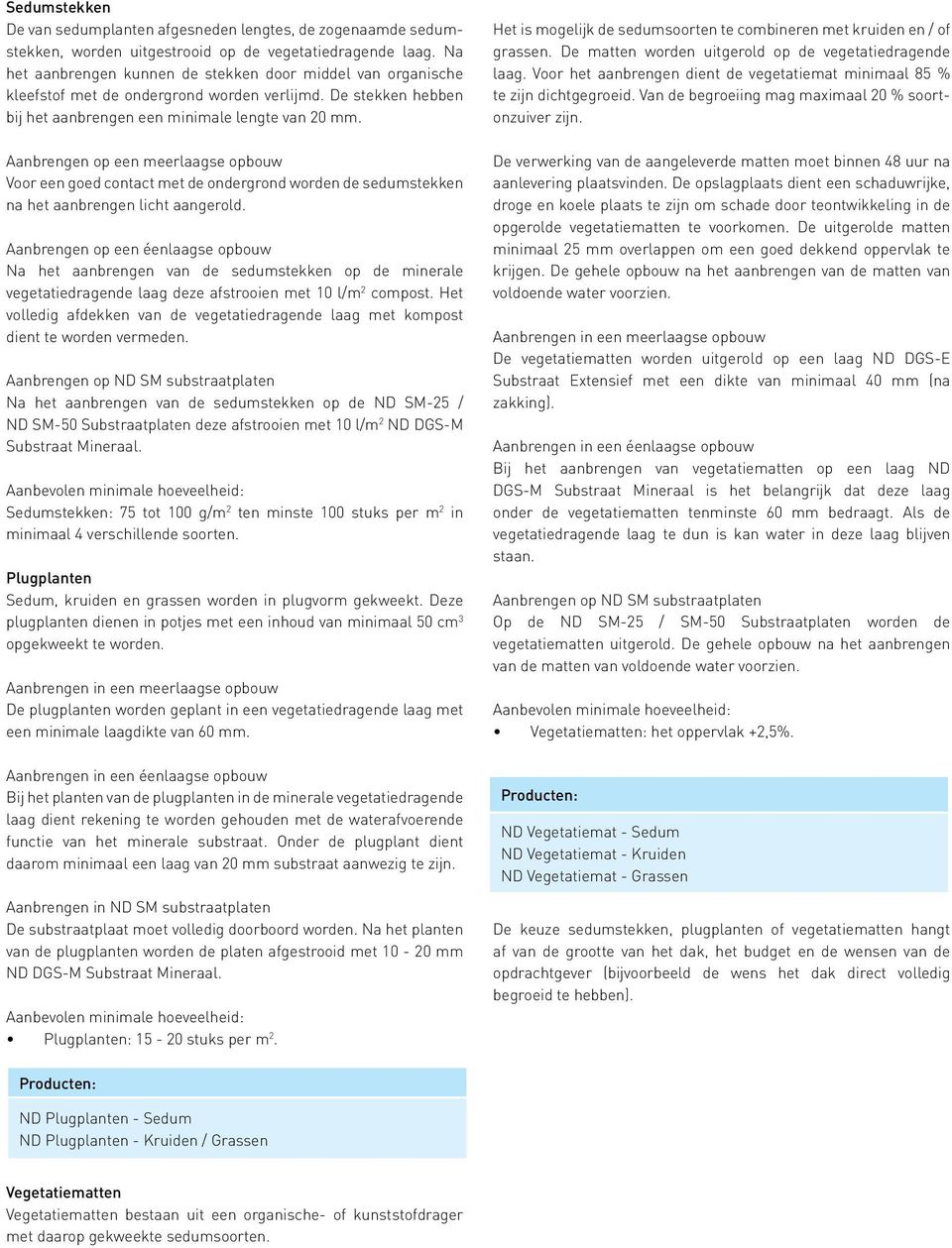 Aanbrengen op een meerlaagse opbouw Voor een goed contact met de ondergrond worden de sedumstekken na het aanbrengen licht aangerold.