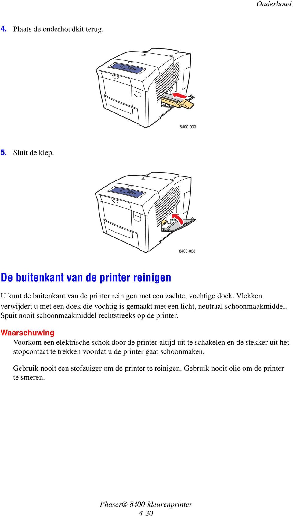 Vlekken verwijdert u met een doek die vochtig is gemaakt met een licht, neutraal schoonmaakmiddel.