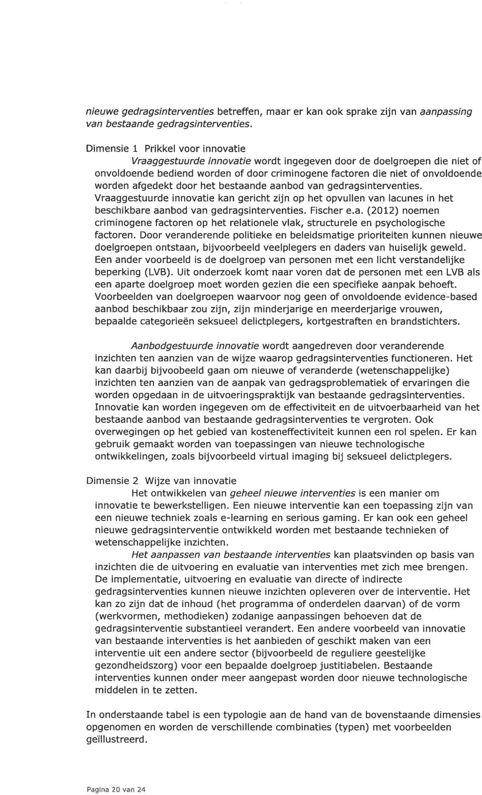 afgedekt door het bestaande aanbod van gedragsinterventies. Vraaggestuurde innovatie kan gericht zijn op het opvullen van lacunes in het beschikbare aanbod van gedragsinterventies. Fischer e.a. (2012) noemen criminogene factoren op het relationele vlak, structurele en psychologische factoren.