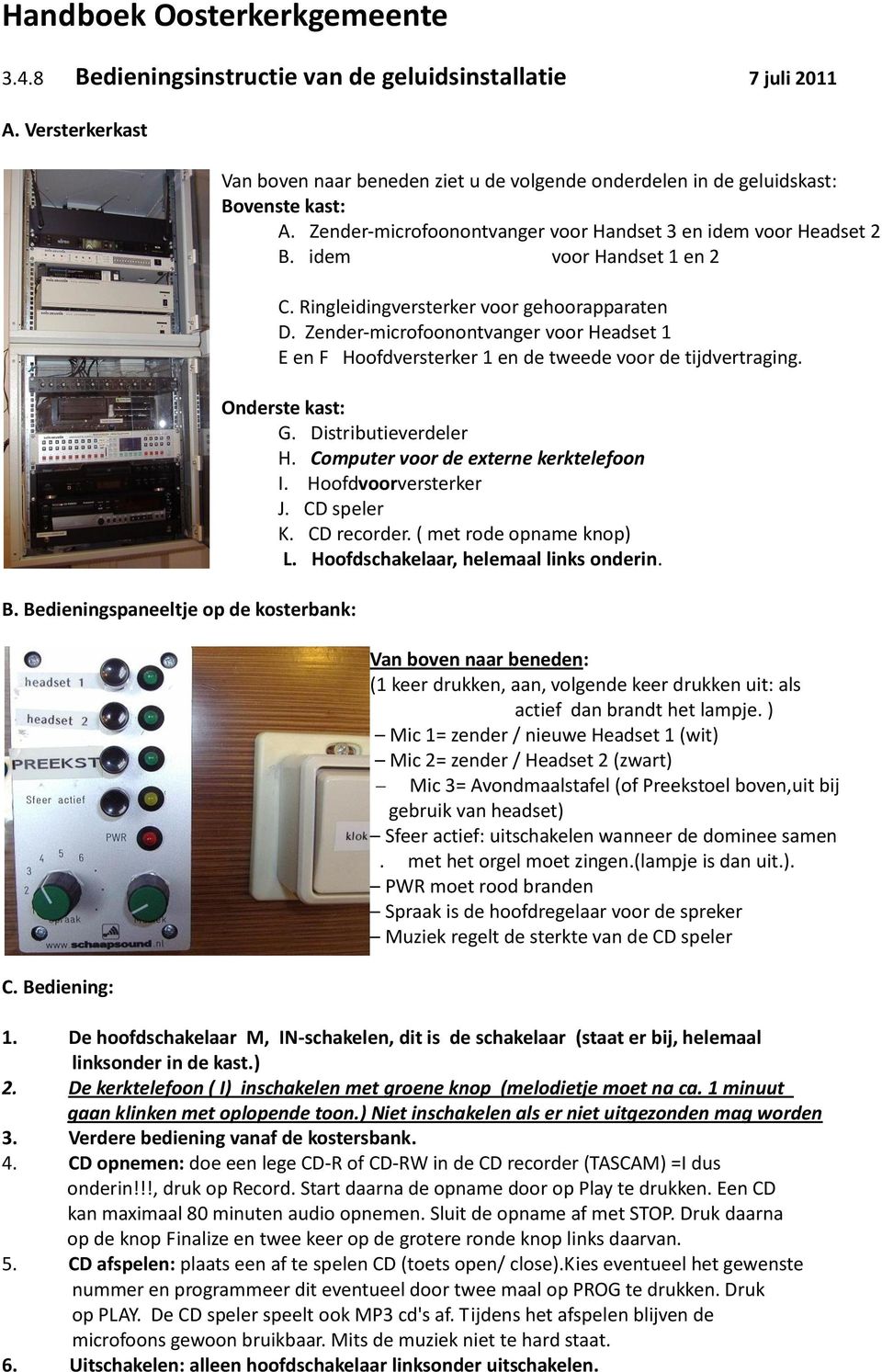 Ringleidingversterker voor gehoorapparaten D. Zender-microfoonontvanger voor Headset 1 E en F Hoofdversterker 1 en de tweede voor de tijdvertraging. Onderste kast: G. Distributieverdeler H.