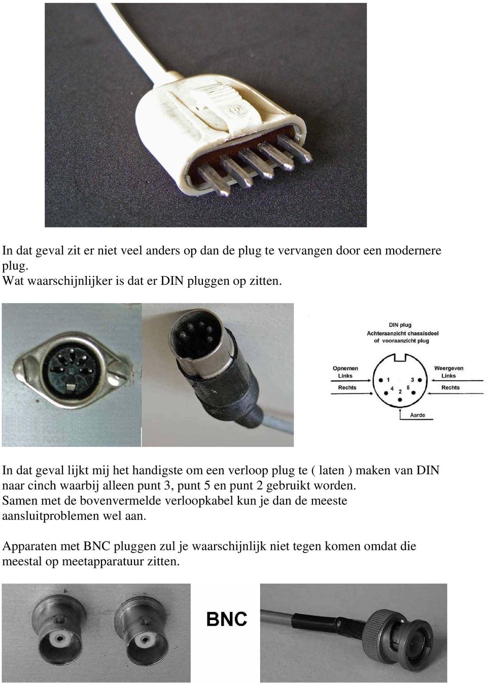 In dat geval lijkt mij het handigste om een verloop plug te ( laten ) maken van DIN naar cinch waarbij alleen punt 3, punt