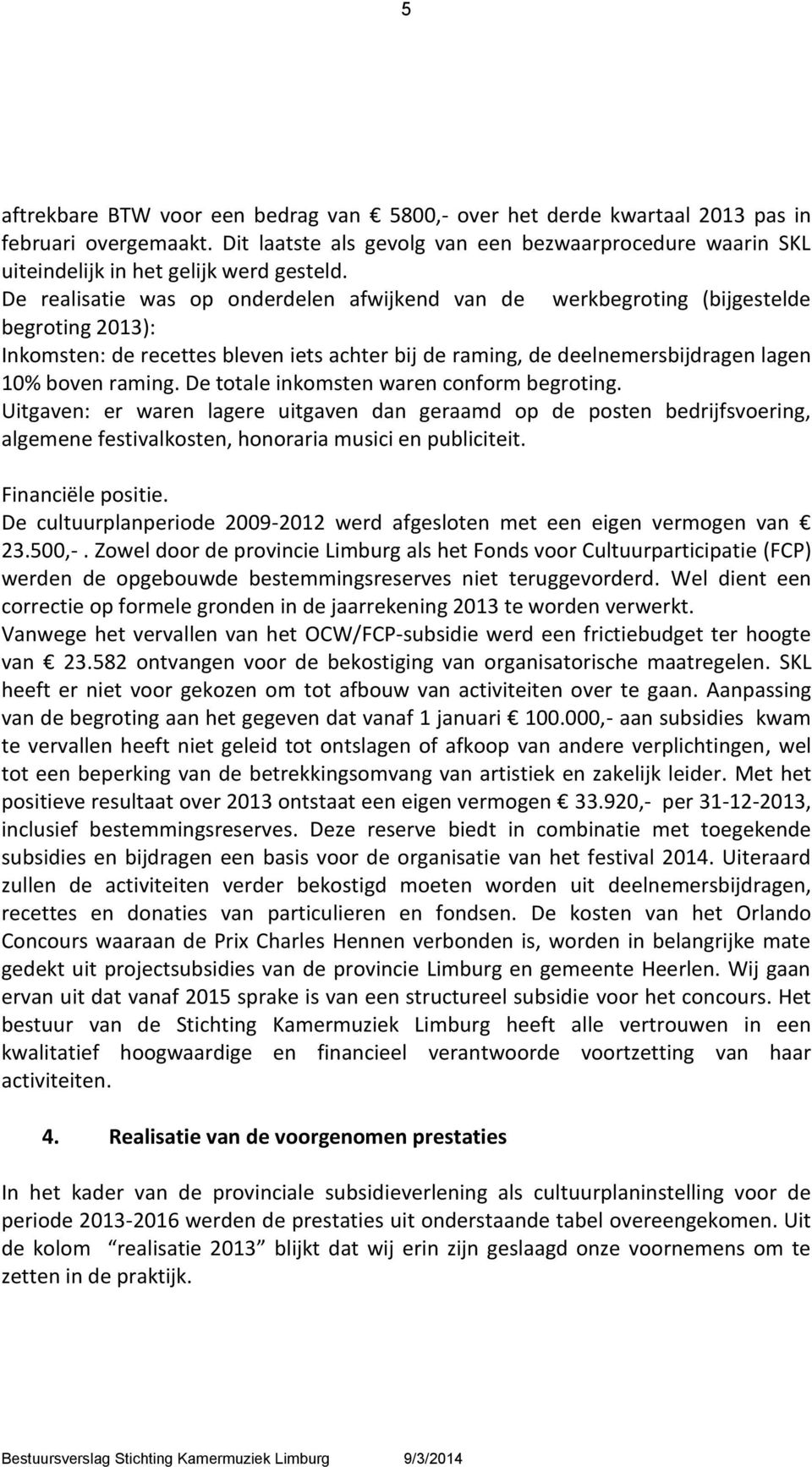 De realisatie was op onderdelen afwijkend van de werkbegroting (bijgestelde begroting 2013): Inkomsten: de recettes bleven iets achter bij de raming, de deelnemersbijdragen lagen 10% boven raming.