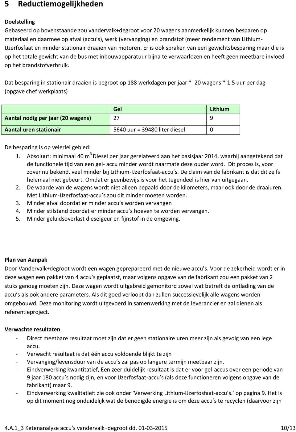 Er is ook spraken van een gewichtsbesparing maar die is op het totale gewicht van de bus met inbouwapparatuur bijna te verwaarlozen en heeft geen meetbare invloed op het brandstofverbruik.