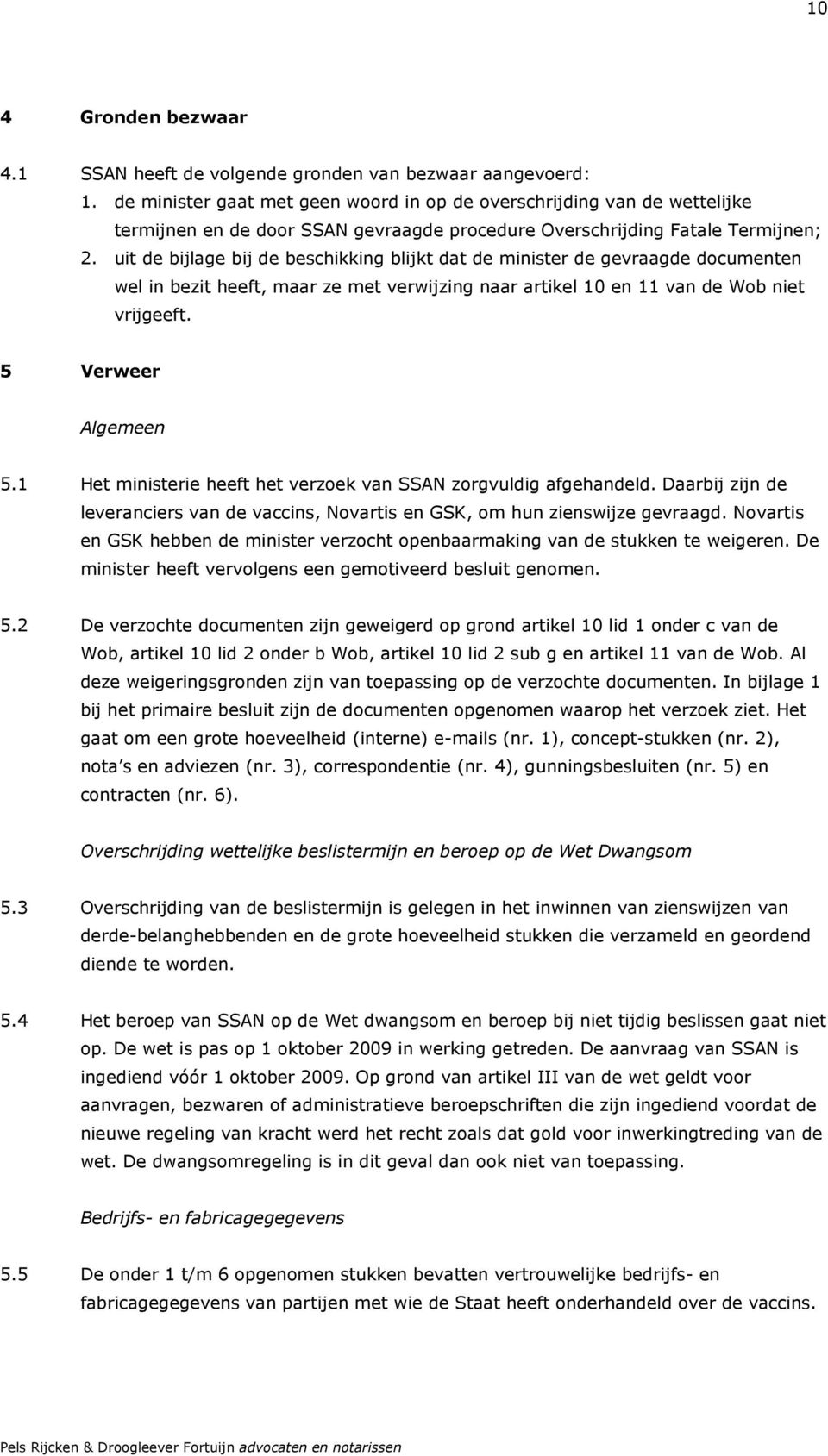 uit de bijlage bij de beschikking blijkt dat de minister de gevraagde documenten wel in bezit heeft, maar ze met verwijzing naar artikel 10 en 11 van de Wob niet vrijgeeft. 5 Verweer Algemeen 5.