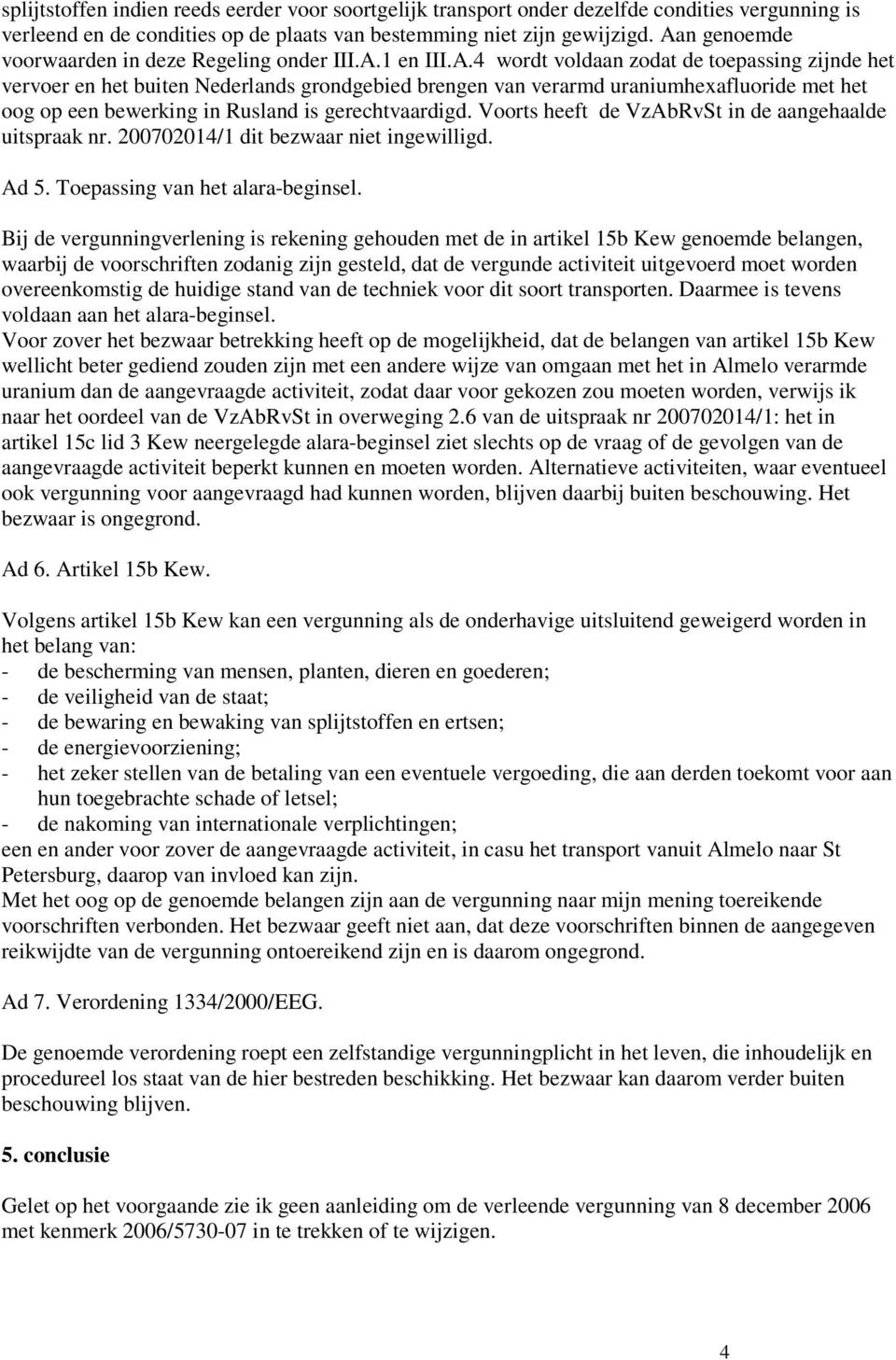 Voorts heeft de VzAbRvSt in de aangehaalde uitspraak nr. 200702014/1 dit bezwaar niet ingewilligd. Ad 5. Toepassing van het alara-beginsel.