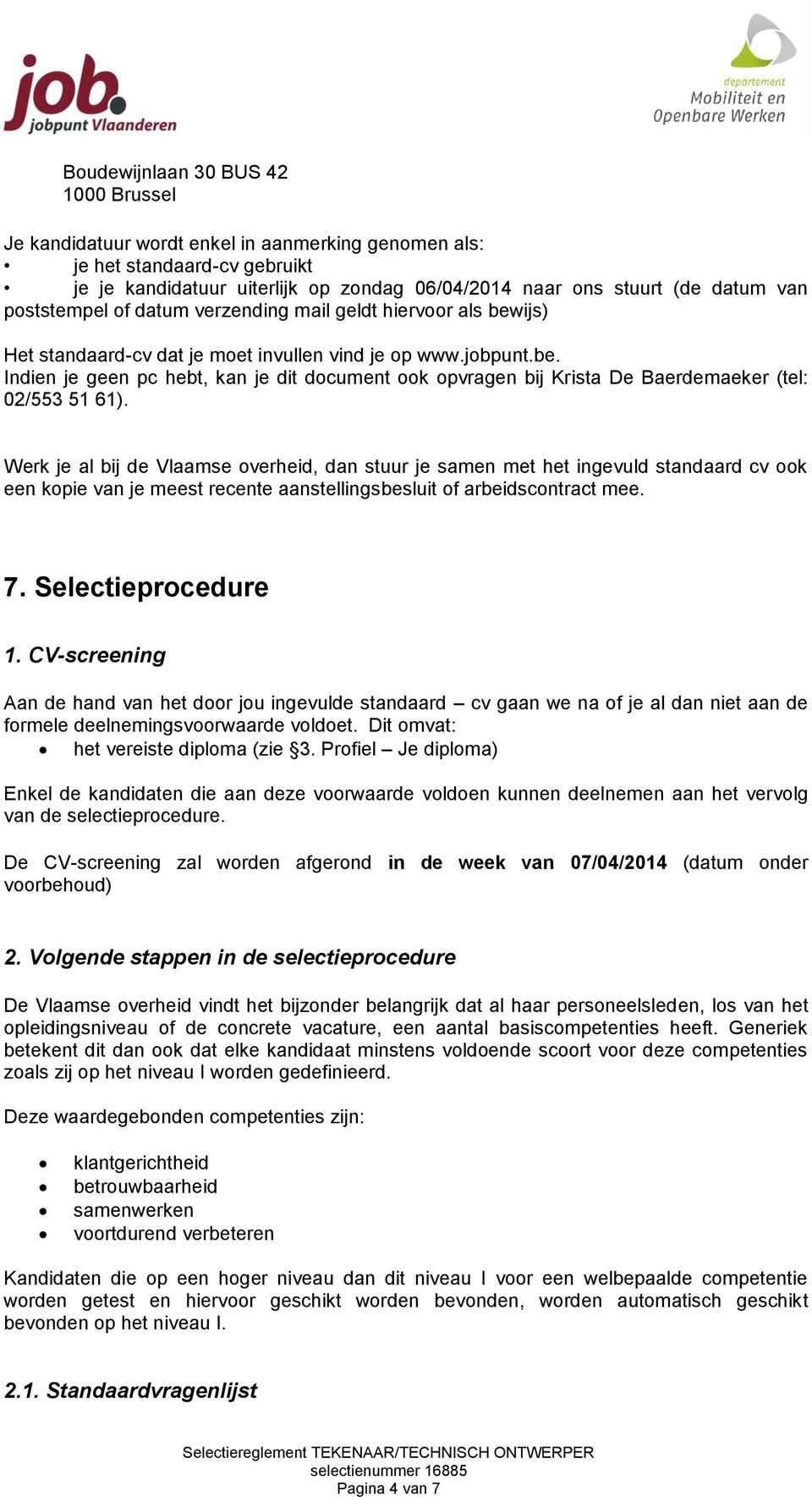 Werk je al bij de Vlaamse overheid, dan stuur je samen met het ingevuld standaard cv ook een kopie van je meest recente aanstellingsbesluit of arbeidscontract mee. 7. Selectieprocedure 1.