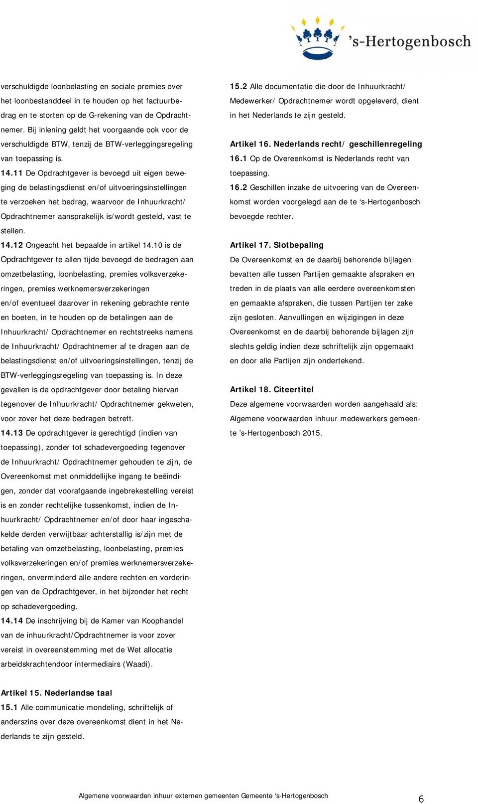 11 De Opdrachtgever is bevoegd uit eigen beweging de belastingsdienst en/of uitvoeringsinstellingen te verzoeken het bedrag, waarvoor de Inhuurkracht/ Opdrachtnemer aansprakelijk is/wordt gesteld,