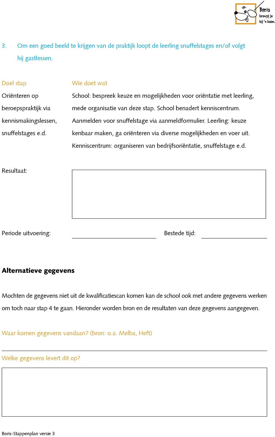 Kenniscentrum: organiseren van bedrijfsoriëntatie, snuffelstage e.d. Alternatieve gegevens Mochten de gegevens niet uit de kwalificatiescan komen kan de school ook met andere gegevens werken om toch naar stap 4 te gaan.