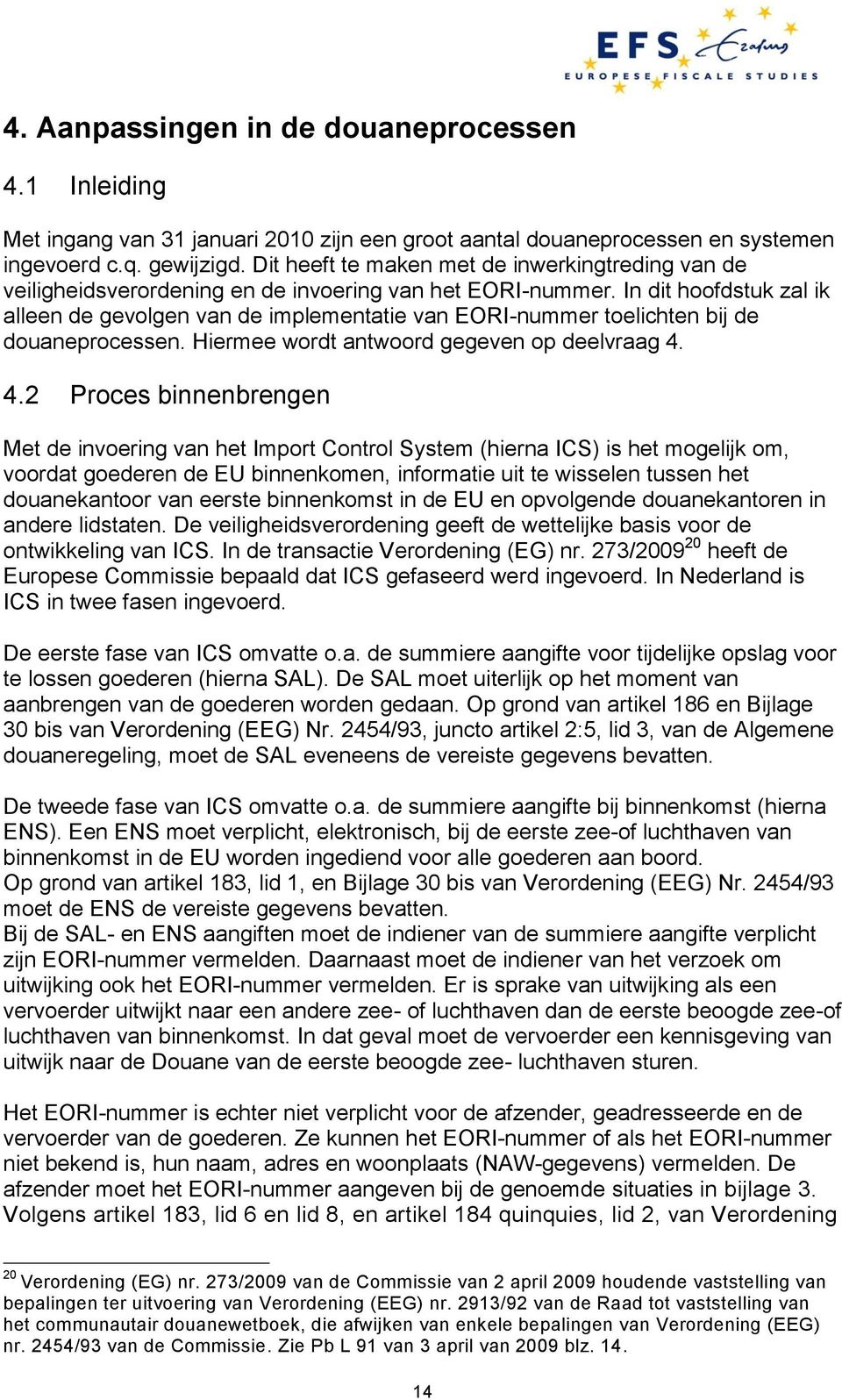 In dit hoofdstuk zal ik alleen de gevolgen van de implementatie van EORI-nummer toelichten bij de douaneprocessen. Hiermee wordt antwoord gegeven op deelvraag 4.