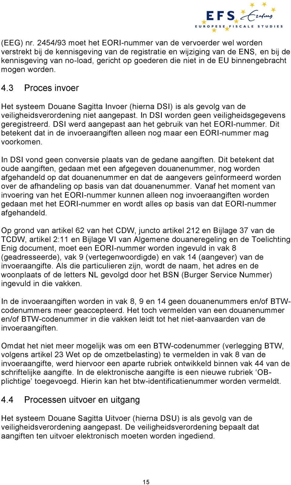 de EU binnengebracht mogen worden. 4.3 Proces invoer Het systeem Douane Sagitta Invoer (hierna DSI) is als gevolg van de veiligheidsverordening niet aangepast.