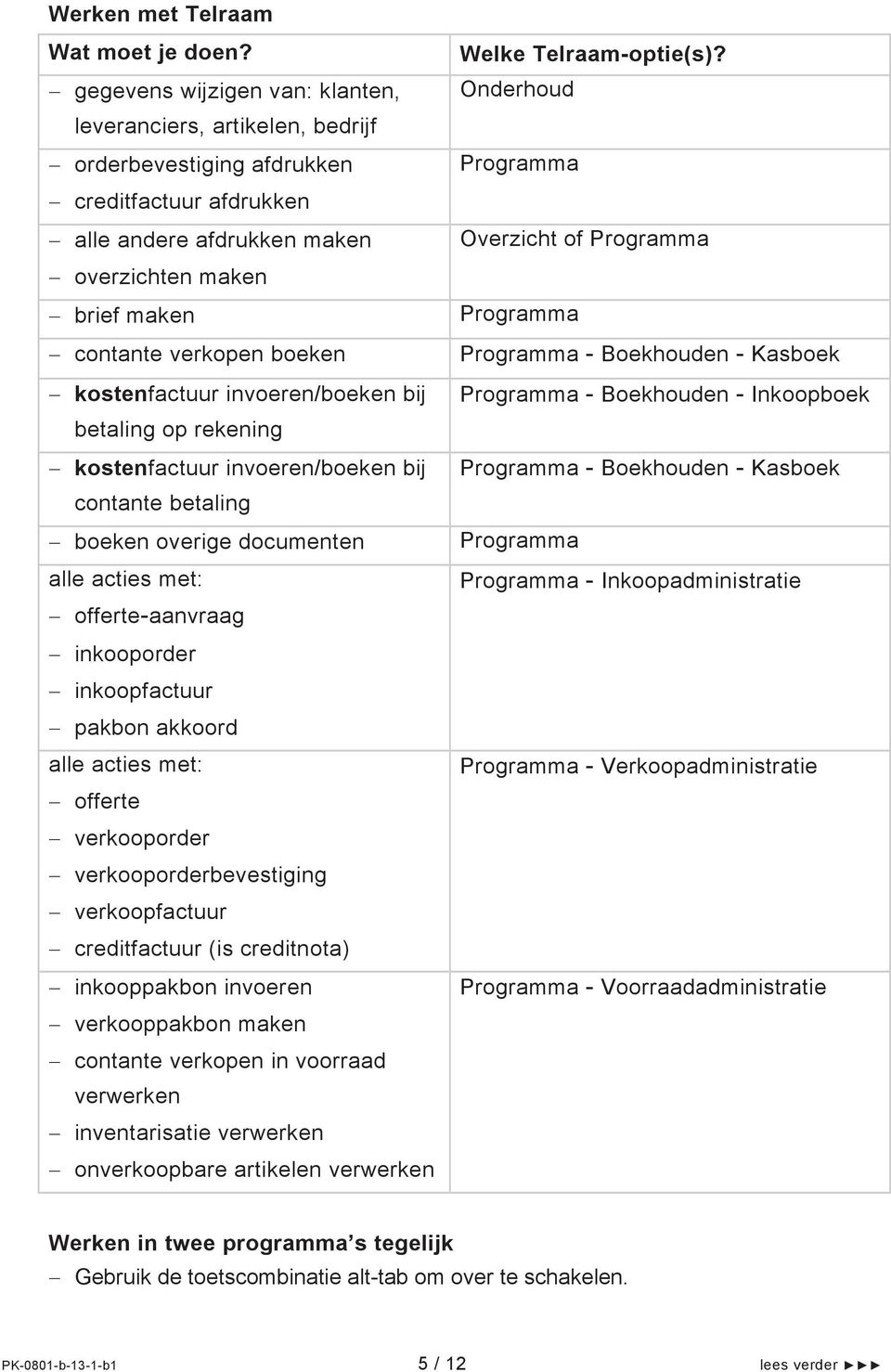 kostenfactuur invoeren/boeken bij betaling op rekening kostenfactuur invoeren/boeken bij contante betaling boeken overige documenten alle acties met: offerte-aanvraag inkooporder inkoopfactuur pakbon